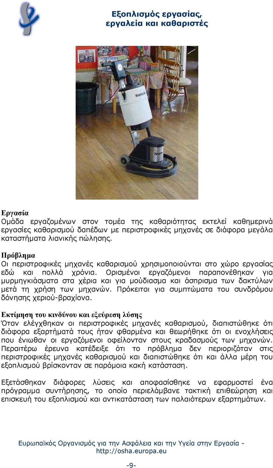 Ορισμένοι εργαζόμενοι παραπονέθηκαν για μυρμηγκιάσματα στα χέρια και για μούδιασμα και άσπρισμα των δακτύλων μετά τη χρήση των μηχανών. Πρόκειται για συμπτώματα του συνδρόμου δόνησης χεριού-βραχίονα.