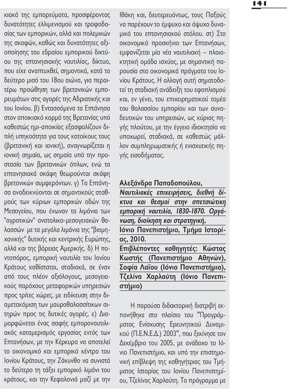 β) Εντασσόμενα τα Επτάνησα στον αποικιακό κορμό της Βρετανίας υπό καθεστώς ημι-αποικίας εξασφαλίζουν διπλή υπηκοότητα για τους κατοίκους τους (βρετανική και ιονική), αναγνωρίζεται η ιονική σημαία, ως
