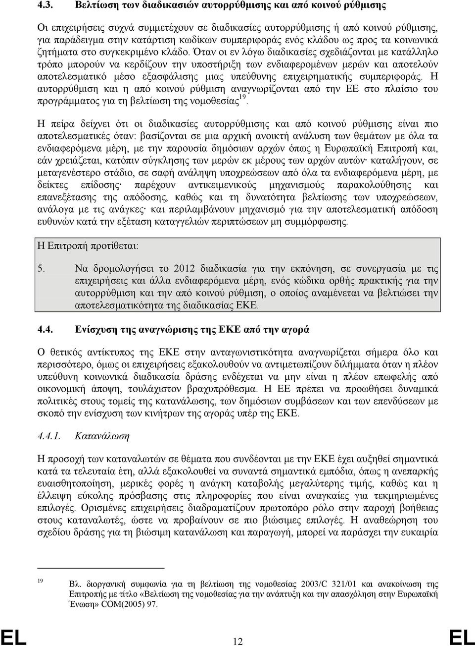 Όταν οι εν λόγω διαδικασίες σχεδιάζονται µε κατάλληλο τρόπο µπορούν να κερδίζουν την υποστήριξη των ενδιαφεροµένων µερών και αποτελούν αποτελεσµατικό µέσο εξασφάλισης µιας υπεύθυνης επιχειρηµατικής