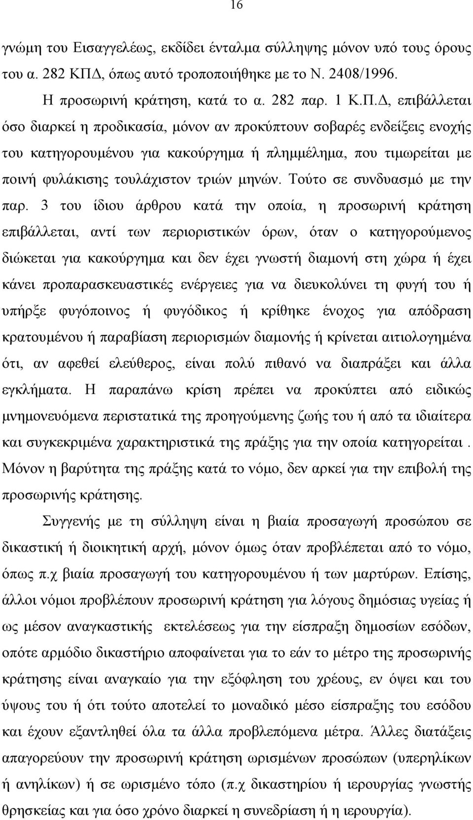 , επιβάλλεται όσο διαρκεί η προδικασία, µόνον αν προκύπτουν σοβαρές ενδείξεις ενοχής του κατηγορουµένου για κακούργηµα ή πληµµέληµα, που τιµωρείται µε ποινή φυλάκισης τουλάχιστον τριών µηνών.