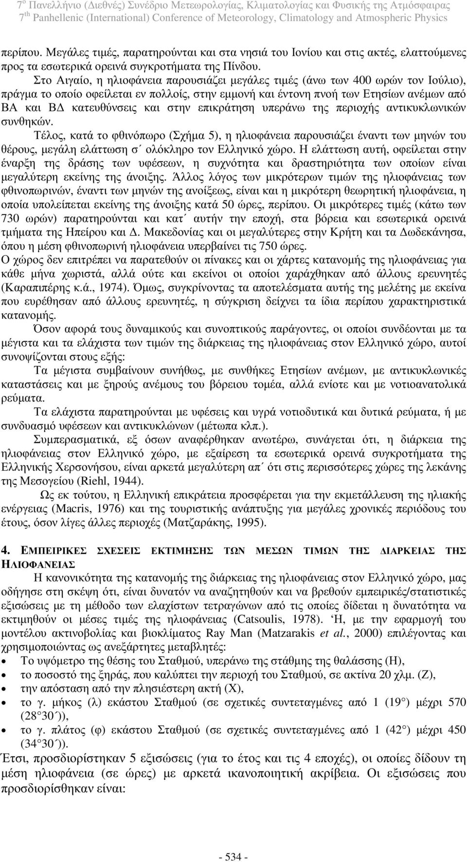 στην επικράτηση υπεράνω της περιοχής αντικυκλωνικών συνθηκών. Τέλος, κατά το φθινόπωρο (Σχήμα 5), η ηλιοφάνεια παρουσιάζει έναντι των μηνών του θέρους, μεγάλη ελάττωση σ ολόκληρο τον Ελληνικό χώρο.