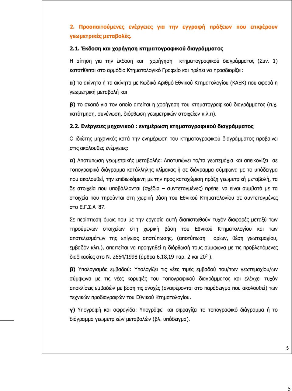 1) κατατίθεται στο αρµόδιο Κτηµατολογικό Γραφείο και πρέπει να προσδιορίζει: α) το ακίνητο ή τα ακίνητα µε Κωδικό Αριθµό Εθνικού Κτηµατολογίου (ΚΑΕΚ) που αφορά η γεωµετρική µεταβολή και β) το σκοπό