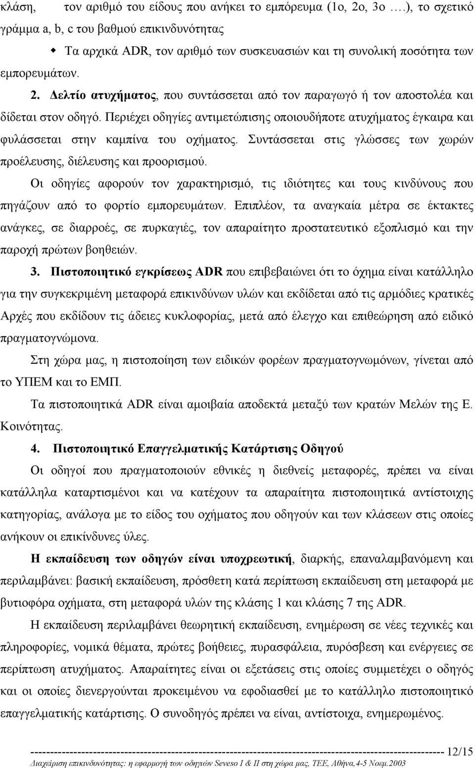 ελτίο ατυχήµατος, που συντάσσεται από τον παραγωγό ή τον αποστολέα και δίδεται στον οδηγό. Περιέχει οδηγίες αντιµετώπισης οποιουδήποτε ατυχήµατος έγκαιρα και φυλάσσεται στην καµπίνα του οχήµατος.