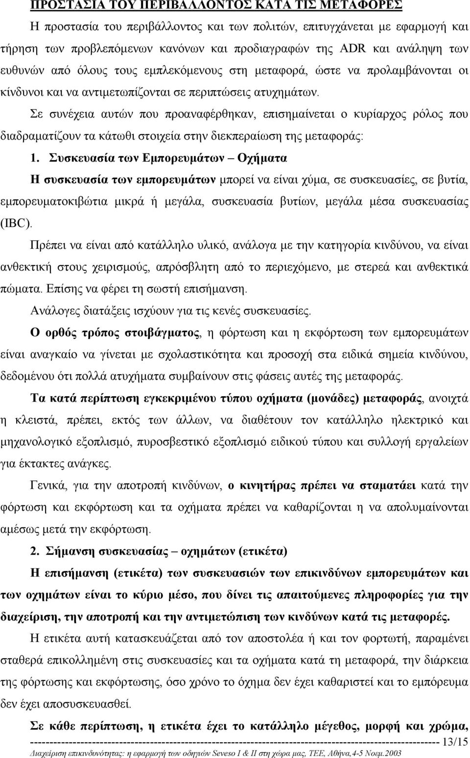 Σε συνέχεια αυτών που προαναφέρθηκαν, επισηµαίνεται ο κυρίαρχος ρόλος που διαδραµατίζουν τα κάτωθι στοιχεία στην διεκπεραίωση της µεταφοράς: 1.