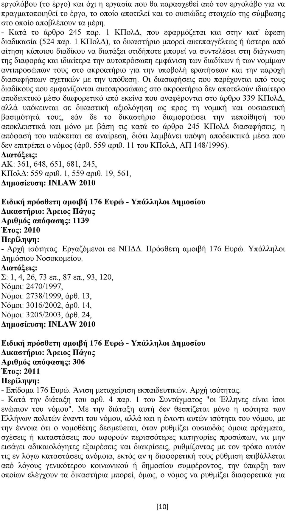 1 ΚΠολ ), το δικαστήριο µπορεί αυτεπαγγέλτως ή ύστερα από αίτηση κάποιου διαδίκου να διατάξει οτιδήποτε µπορεί να συντελέσει στη διάγνωση της διαφοράς και ιδιαίτερα την αυτοπρόσωπη εµφάνιση των
