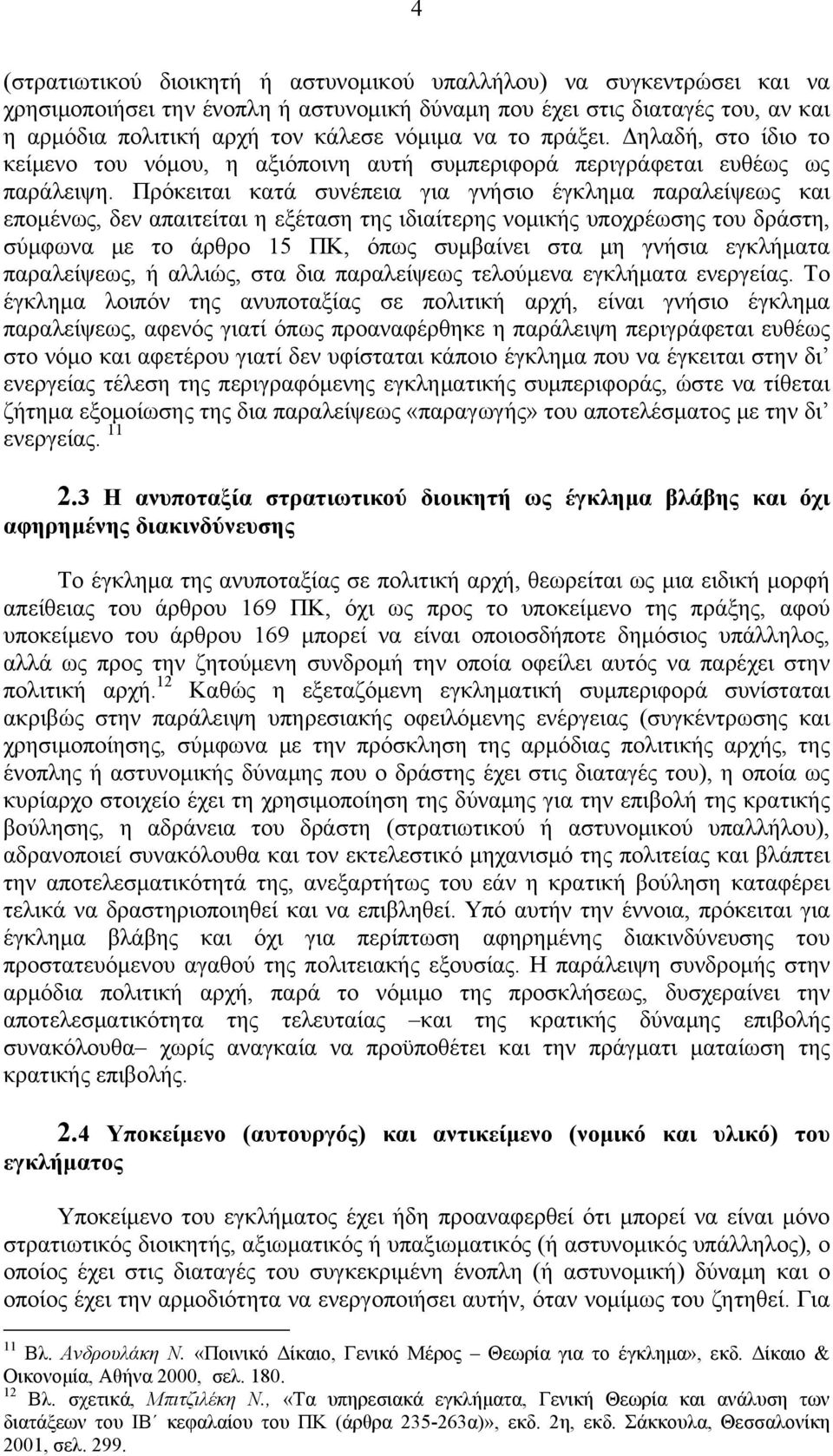 Πρόκειται κατά συνέπεια για γνήσιο έγκλημα παραλείψεως και επομένως, δεν απαιτείται η εξέταση της ιδιαίτερης νομικής υποχρέωσης του δράστη, σύμφωνα με το άρθρο 15 ΠΚ, όπως συμβαίνει στα μη γνήσια
