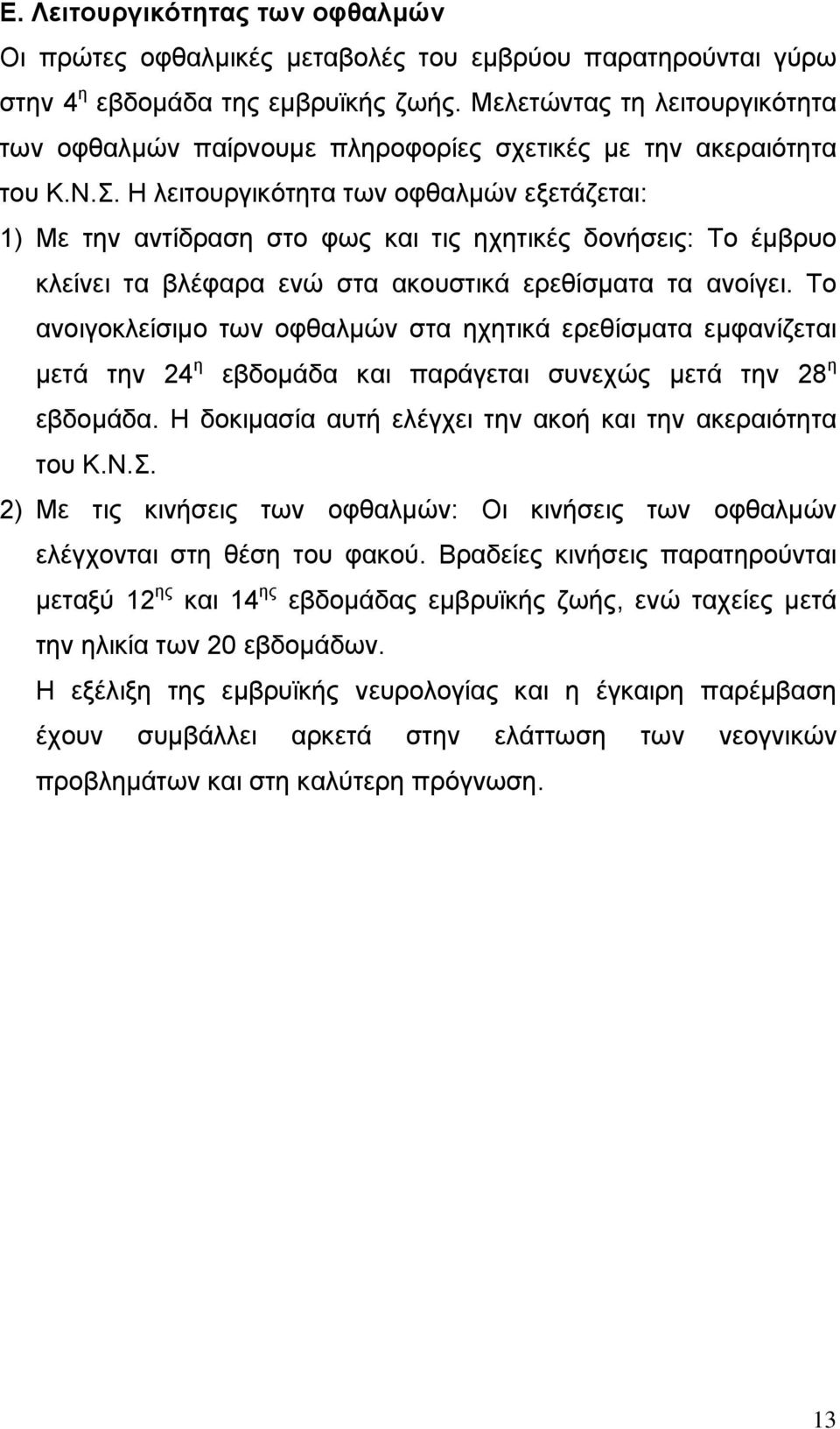 Η λειτουργικότητα των οφθαλµών εξετάζεται: 1) Με την αντίδραση στο φως και τις ηχητικές δονήσεις: Το έµβρυο κλείνει τα βλέφαρα ενώ στα ακουστικά ερεθίσµατα τα ανοίγει.