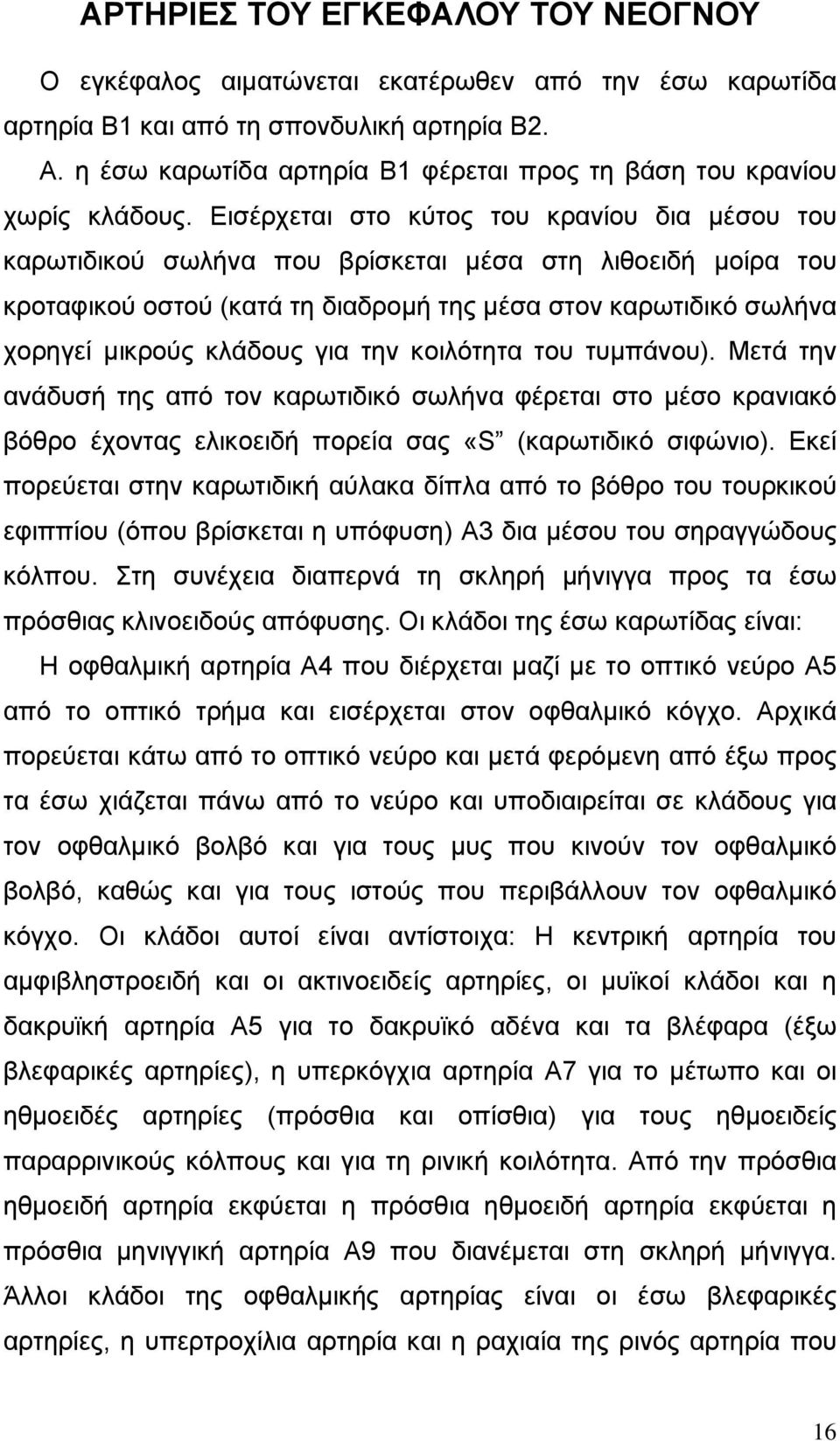 Εισέρχεται στο κύτος του κρανίου δια µέσου του καρωτιδικού σωλήνα που βρίσκεται µέσα στη λιθοειδή µοίρα του κροταφικού οστού (κατά τη διαδροµή της µέσα στον καρωτιδικό σωλήνα χορηγεί µικρούς κλάδους