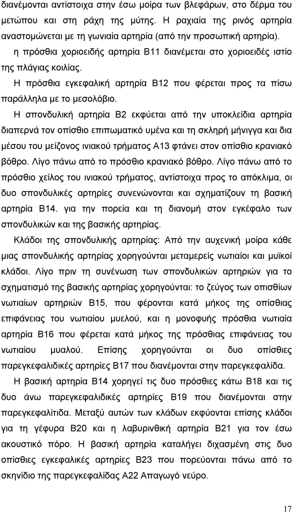 Η σπονδυλική αρτηρία Β2 εκφύεται από την υποκλείδια αρτηρία διαπερνά τον οπίσθιο επιπωµατικό υµένα και τη σκληρή µήνιγγα και δια µέσου του µείζονος ινιακού τρήµατος Α13 φτάνει στον οπίσθιο κρανιακό