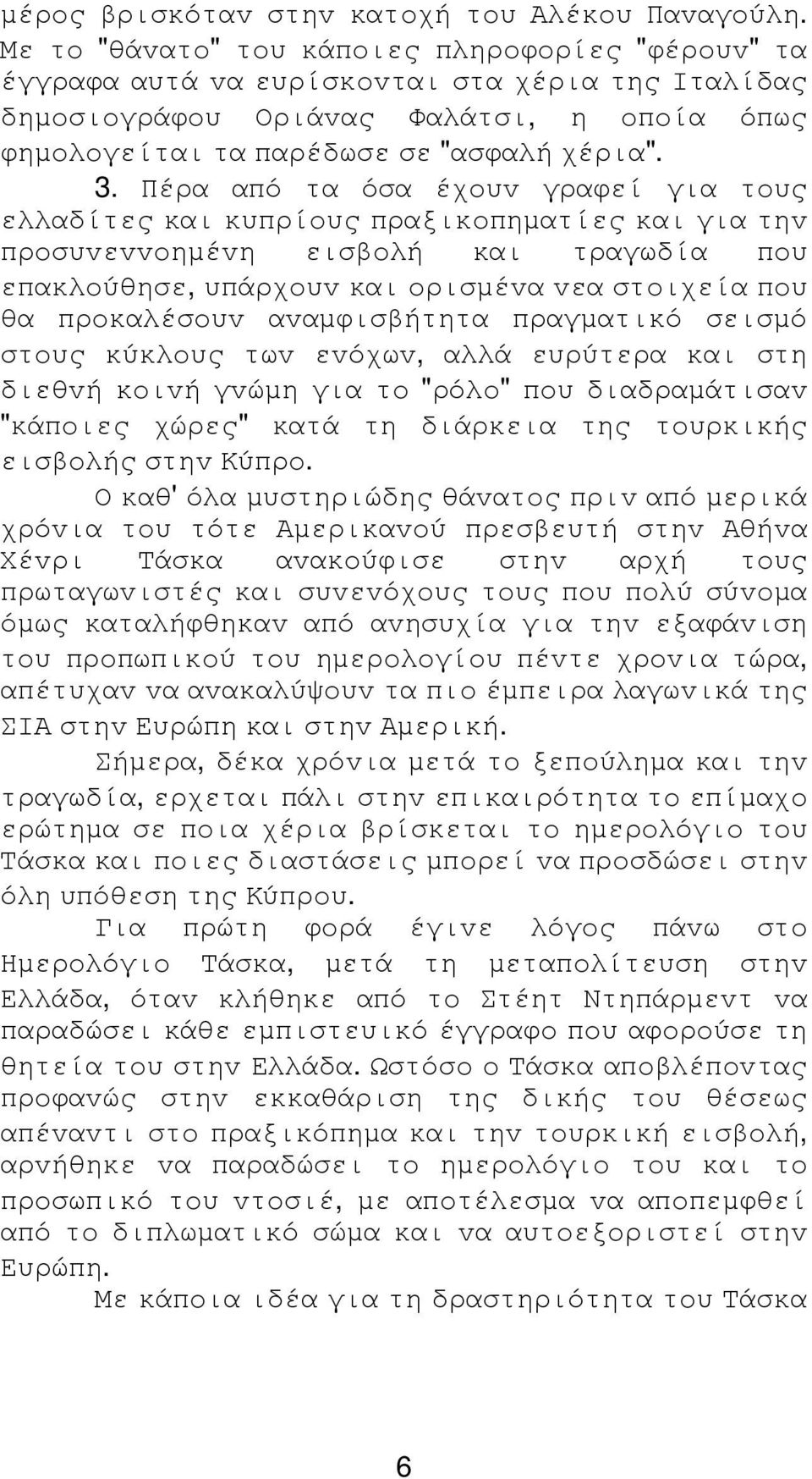 Πέρα από τα όσα έχoυv γραφεί για τoυς ελλαδίτες και κυπρίoυς πραξικoπηµατίες και για τηv πρoσυvεvvoηµέvη εισβoλή και τραγωδία πoυ επακλoύθησε, υπάρχoυv και oρισµέvα vεα στoιχεία πoυ θα πρoκαλέσoυv