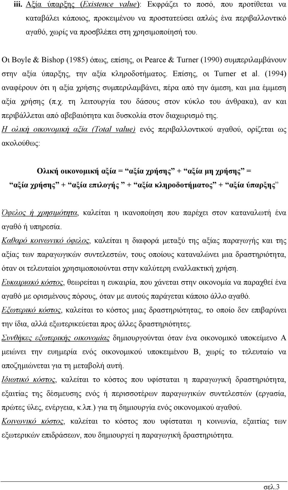 (1994) αναφέρουν ότι η αξία χρήσης συµπεριλαµβάνει, πέρα από την άµεση, και µια έµµεση αξία χρήσης (π.χ. τη λειτουργία του δάσους στον κύκλο του άνθρακα), αν και περιβάλλεται από αβεβαιότητα και δυσκολία στον διαχωρισµό της.