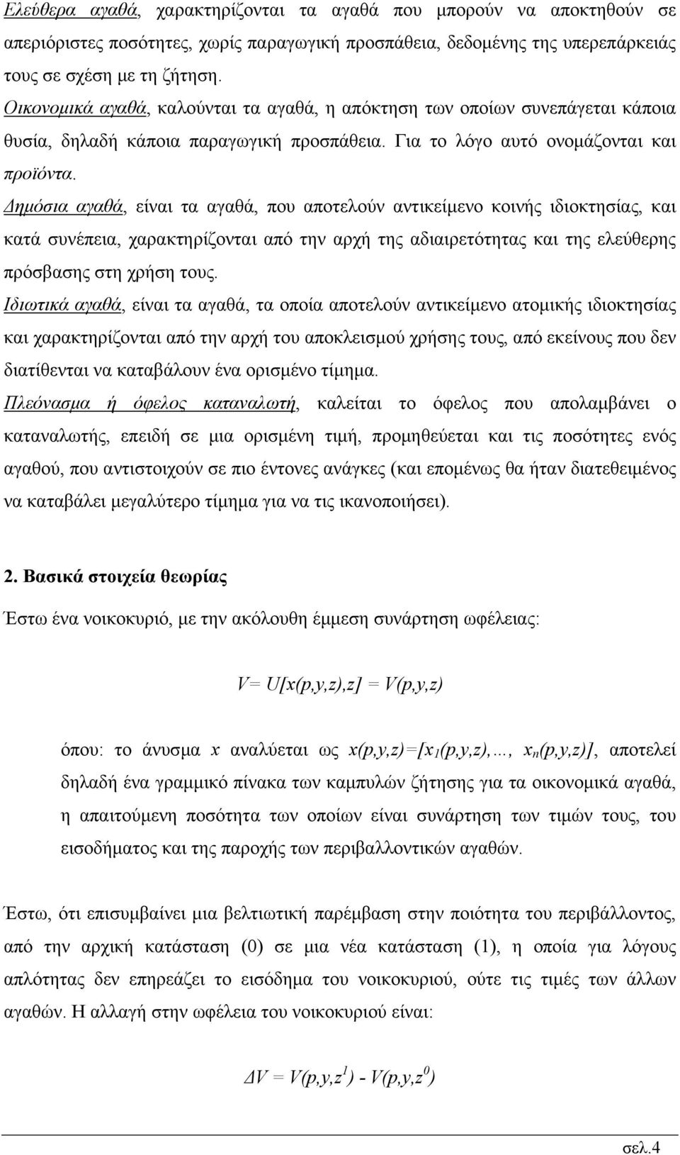 ηµόσια αγαθά, είναι τα αγαθά, που αποτελούν αντικείµενο κοινής ιδιοκτησίας, και κατά συνέπεια, χαρακτηρίζονται από την αρχή της αδιαιρετότητας και της ελεύθερης πρόσβασης στη χρήση τους.