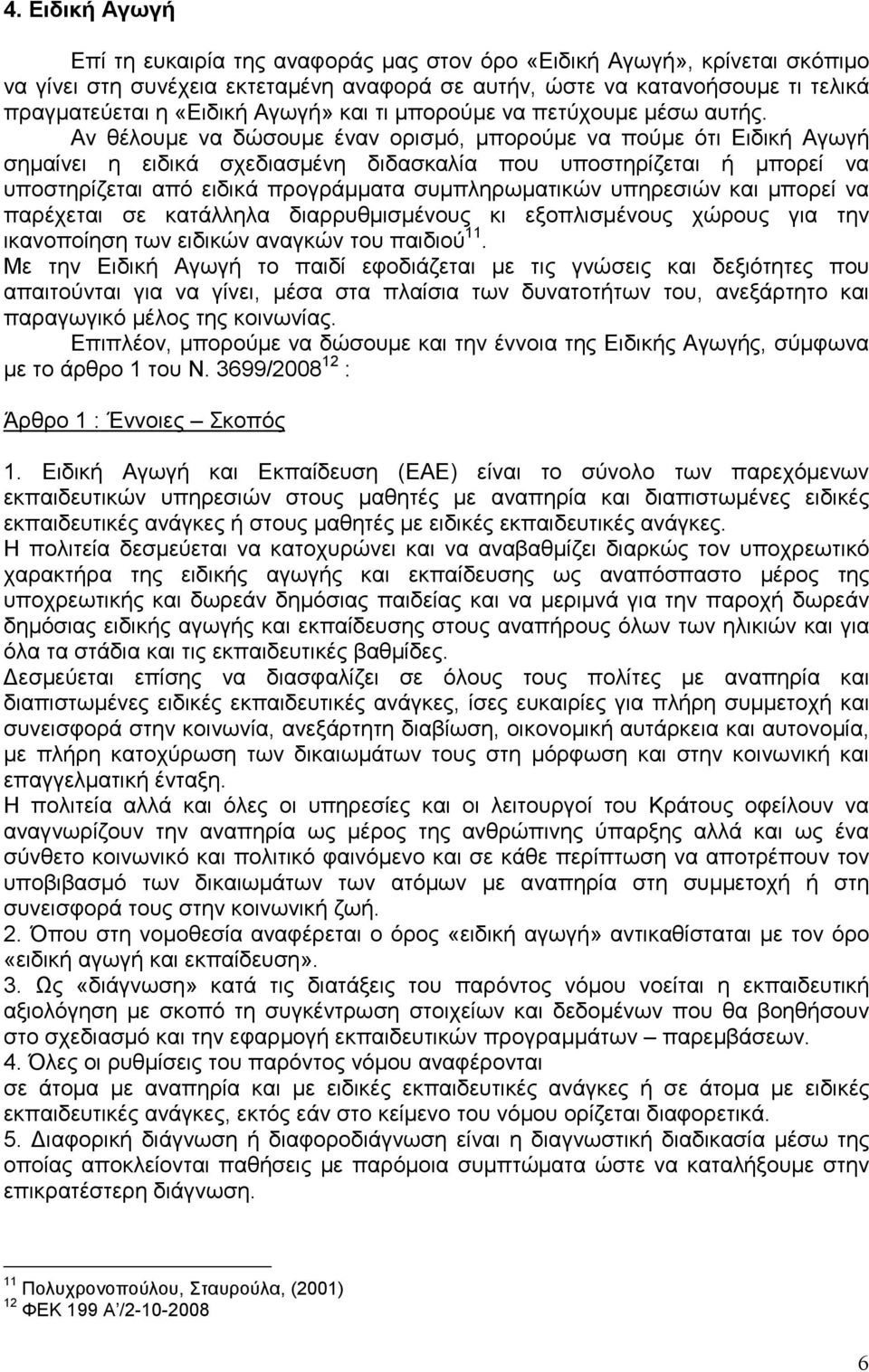 Αν θέλουµε να δώσουµε έναν ορισµό, µπορούµε να πούµε ότι Ειδική Αγωγή σηµαίνει η ειδικά σχεδιασµένη διδασκαλία που υποστηρίζεται ή µπορεί να υποστηρίζεται από ειδικά προγράµµατα συµπληρωµατικών