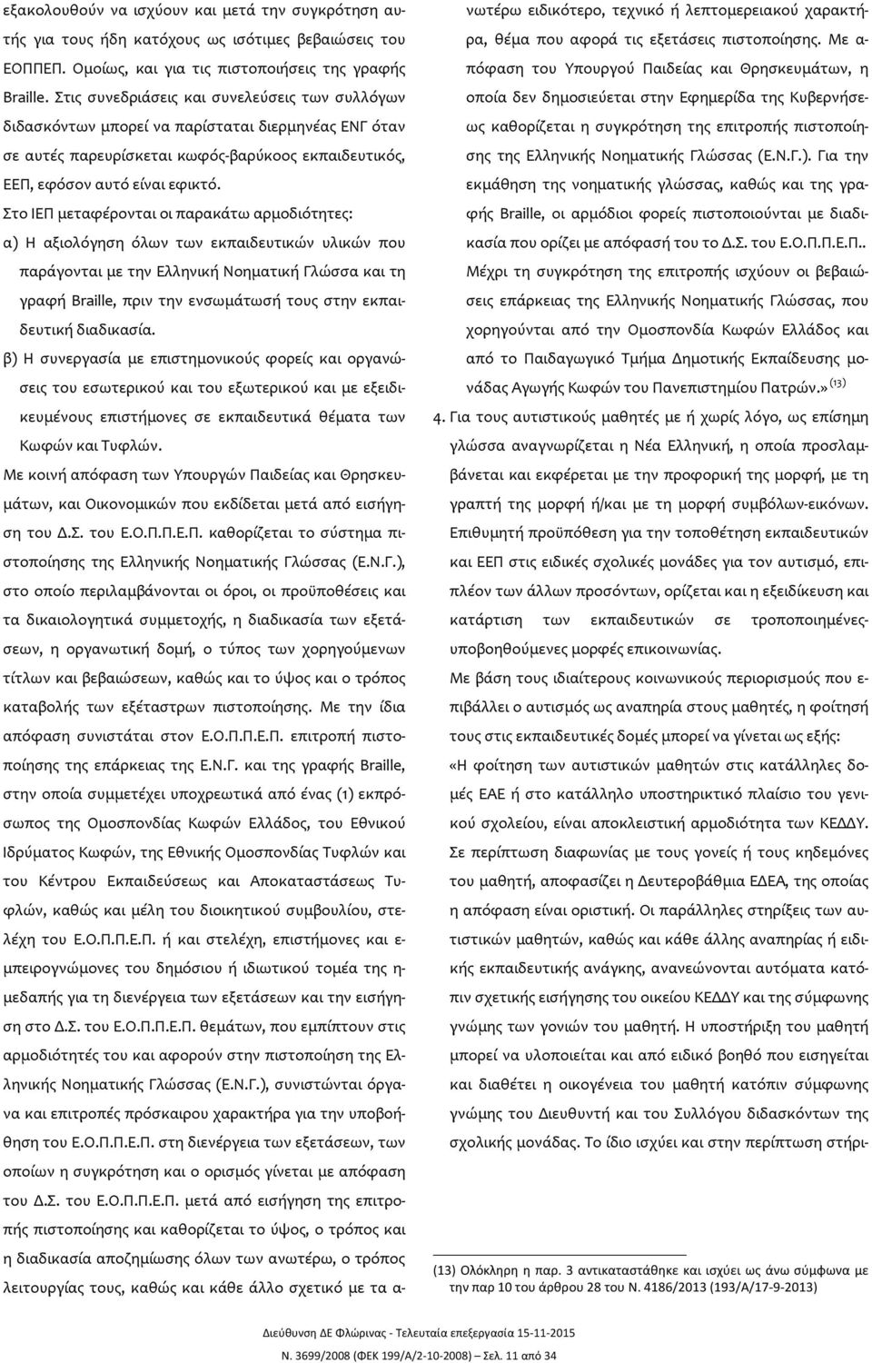 Στο ΙΕΠ μεταφέρονται οι παρακάτω αρμοδιότητες: α) Η αξιολόγηση όλων των εκπαιδευτικών υλικών που παράγονται με την Ελληνική Νοηματική Γλώσσα και τη γραφή Braille, πριν την ενσωμάτωσή τους στην