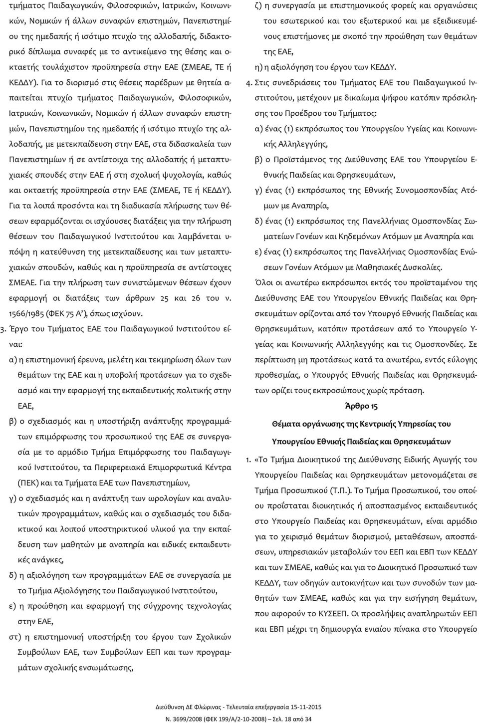 Για το διορισμό στις θέσεις παρέδρων με θητεία α- παιτείται πτυχίο τμήματος Παιδαγωγικών, Φιλοσοφικών, Ιατρικών, Κοινωνικών, Νομικών ή άλλων συναφών επιστημών, Πανεπιστημίου της ημεδαπής ή ισότιμο