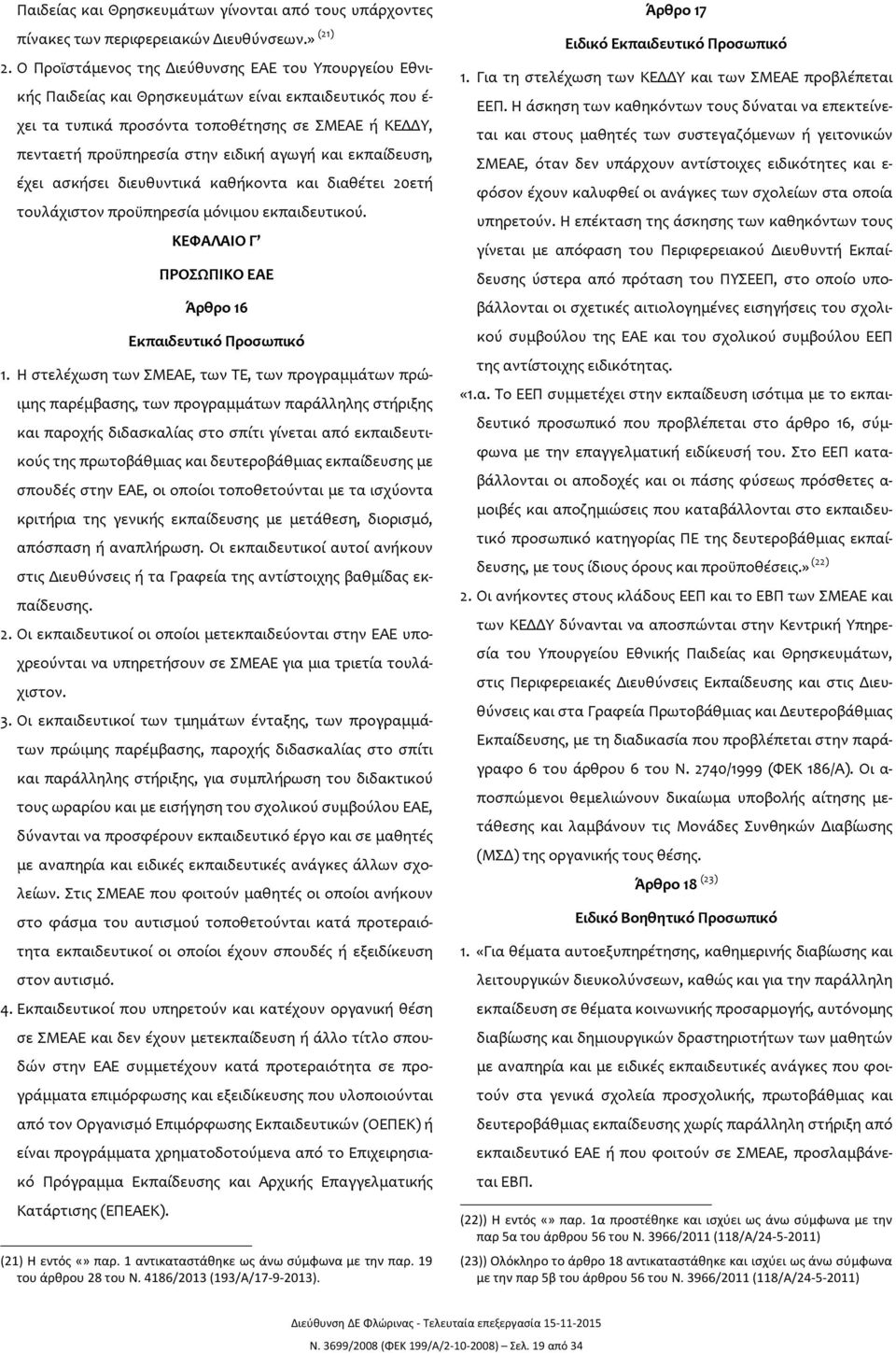 αγωγή και εκπαίδευση, έχει ασκήσει διευθυντικά καθήκοντα και διαθέτει 20ετή τουλάχιστον προϋπηρεσία μόνιμου εκπαιδευτικού. ΚΕΦΑΛΑΙΟ Γ ΠΡΟΣΩΠΙΚΟ ΕΑΕ Άρθρο 16 Εκπαιδευτικό Προσωπικό 1.