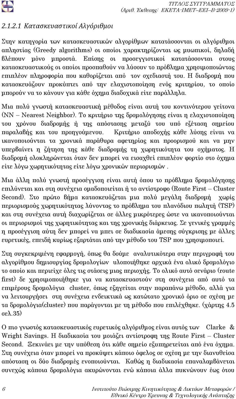 1.2.1 Κατασκευαστικοί Αλγόριθμοι Στην κατηγορία των κατασκευαστικών αλγορίθμων κατατάσσονται οι αλγόριθμοι απληστίας (Greedy algorithms) οι οποίοι χαρακτηρίζονται ως μυωπικοί, δηλαδή βλέπουν μόνο