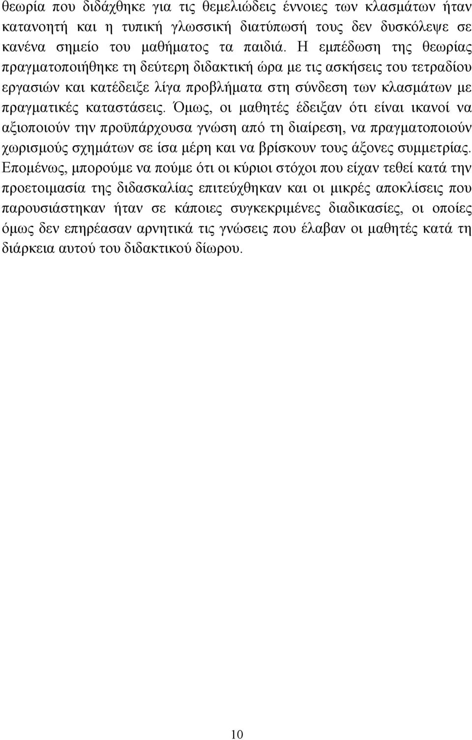 Όµως, οι µαθητές έδειξαν ότι είναι ικανοί να αξιοποιούν την προϋπάρχουσα γνώση από τη διαίρεση, να πραγµατοποιούν χωρισµούς σχηµάτων σε ίσα µέρη και να βρίσκουν τους άξονες συµµετρίας.