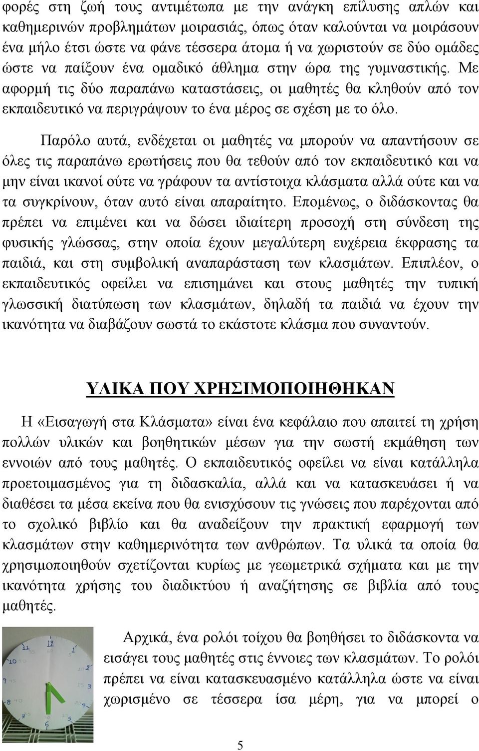 Παρόλο αυτά, ενδέχεται οι µαθητές να µπορούν να απαντήσουν σε όλες τις παραπάνω ερωτήσεις που θα τεθούν από τον εκπαιδευτικό και να µην είναι ικανοί ούτε να γράφουν τα αντίστοιχα κλάσµατα αλλά ούτε