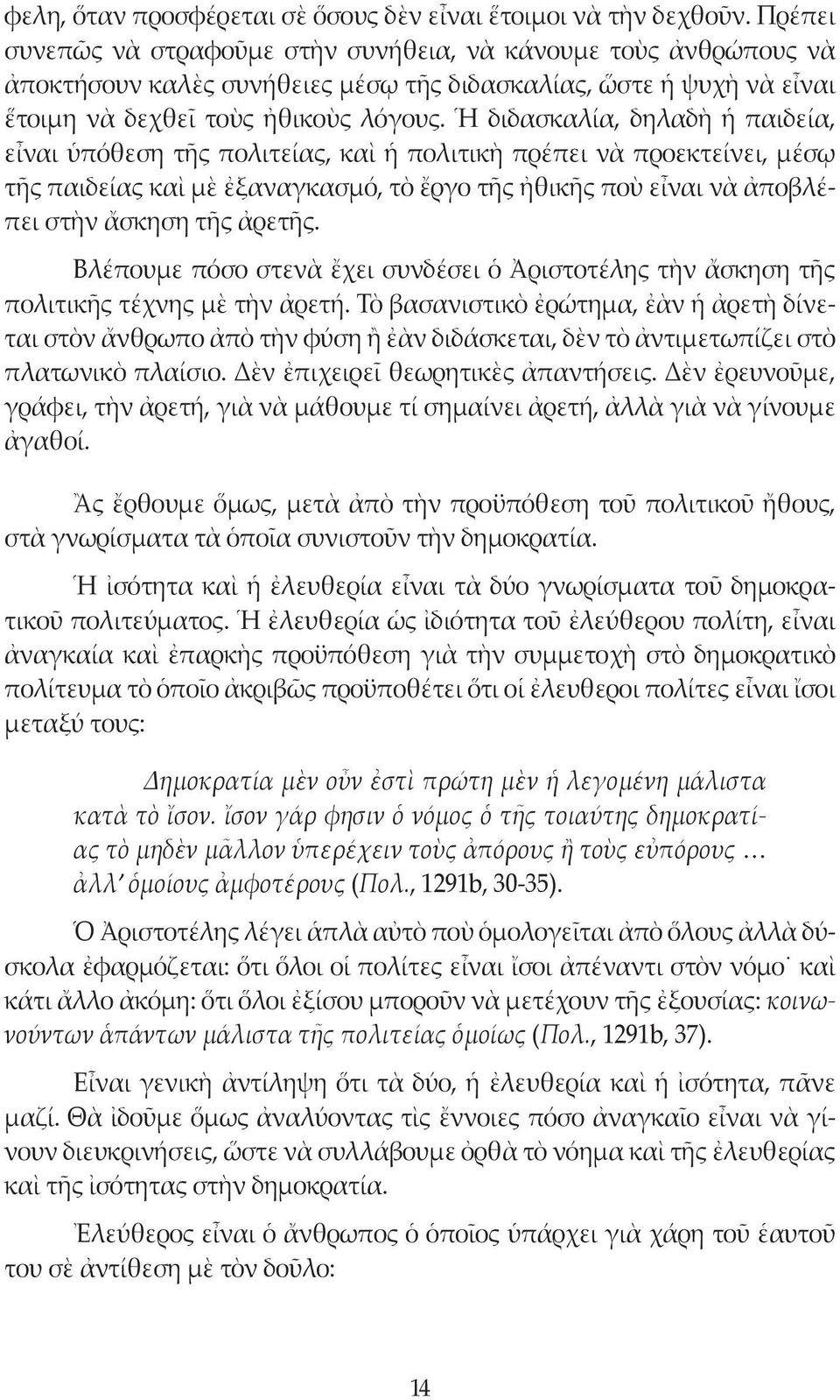 Ἡ διδασκαλία, δηλαδὴ ἡ παιδεία, εἶναι ὑπόθεση τῆς πολιτείας, καὶ ἡ πολιτικὴ πρέπει νὰ προεκτείνει, μέσῳ τῆς παιδείας καὶ μὲ ἐξαναγκασμό, τὸ ἔργο τῆς ἠθικῆς ποὺ εἶναι νὰ ἀποβλέπει στὴν ἄσκηση τῆς