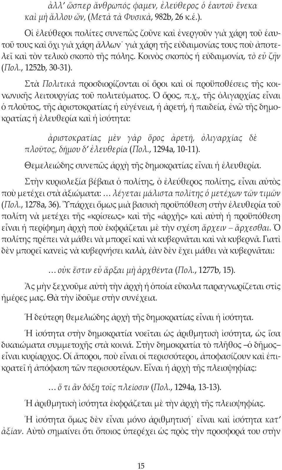 Κοινὸς σκοπὸς ἡ εὐδαιμονία, τὸ εὖ ζῆν (Πολ., 1252b, 30-31). Στὰ Πολιτικὰ προσδιορίζονται οἱ ὅροι καὶ οἱ προϋποθέσεις τῆς κοινωνικῆς λειτουργίας τοῦ πολιτεύματος. Ὁ ὅρος, π.χ.