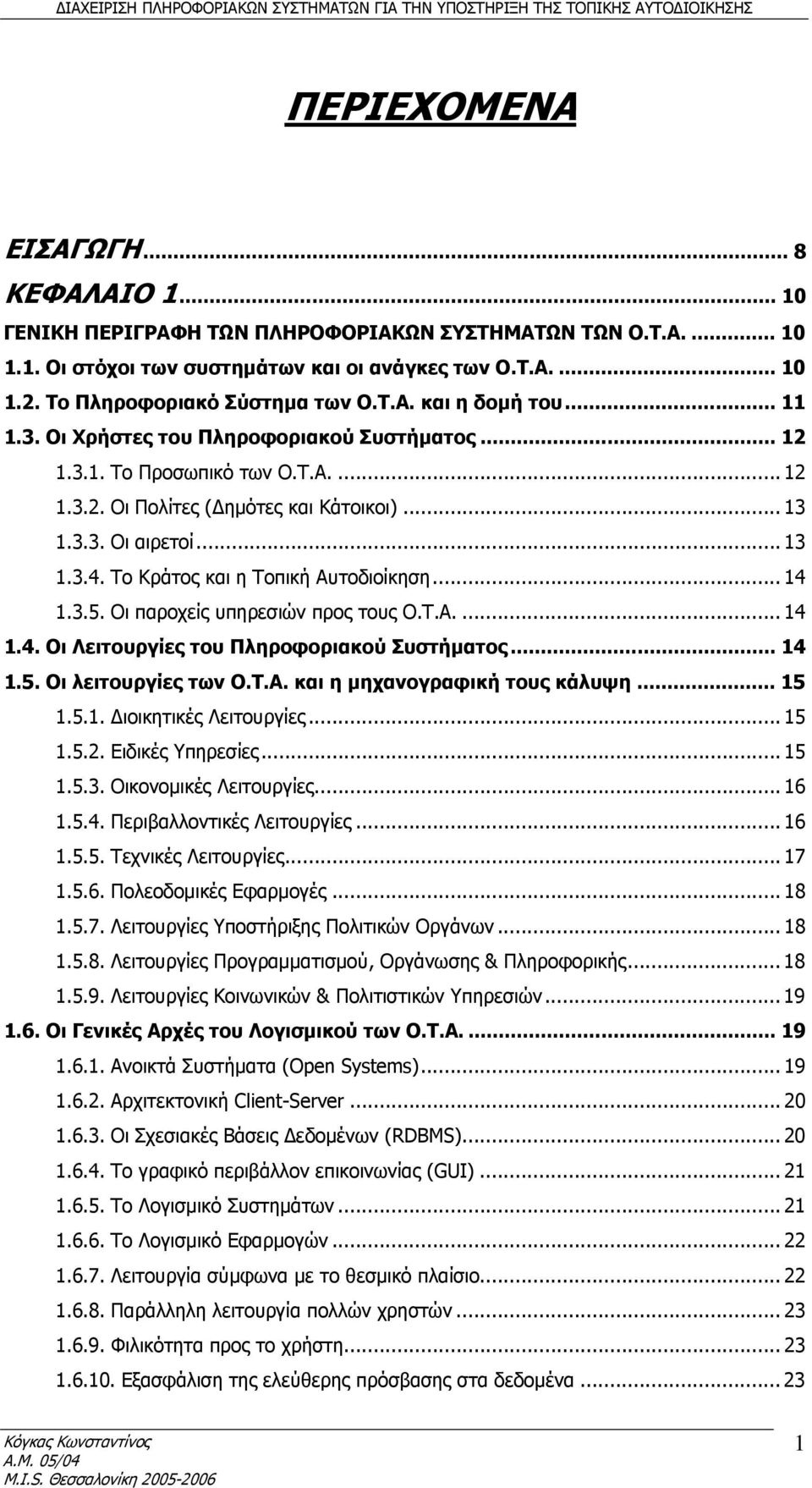 .. 13 1.3.4. Το Κράτος και η Τοπική Αυτοδιοίκηση... 14 1.3.5. Οι παροχείς υπηρεσιών προς τους Ο.Τ.Α.... 14 1.4. Οι Λειτουργίες του Πληροφοριακού Συστήματος... 14 1.5. Οι λειτουργίες των Ο.Τ.Α. και η μηχανογραφική τους κάλυψη.