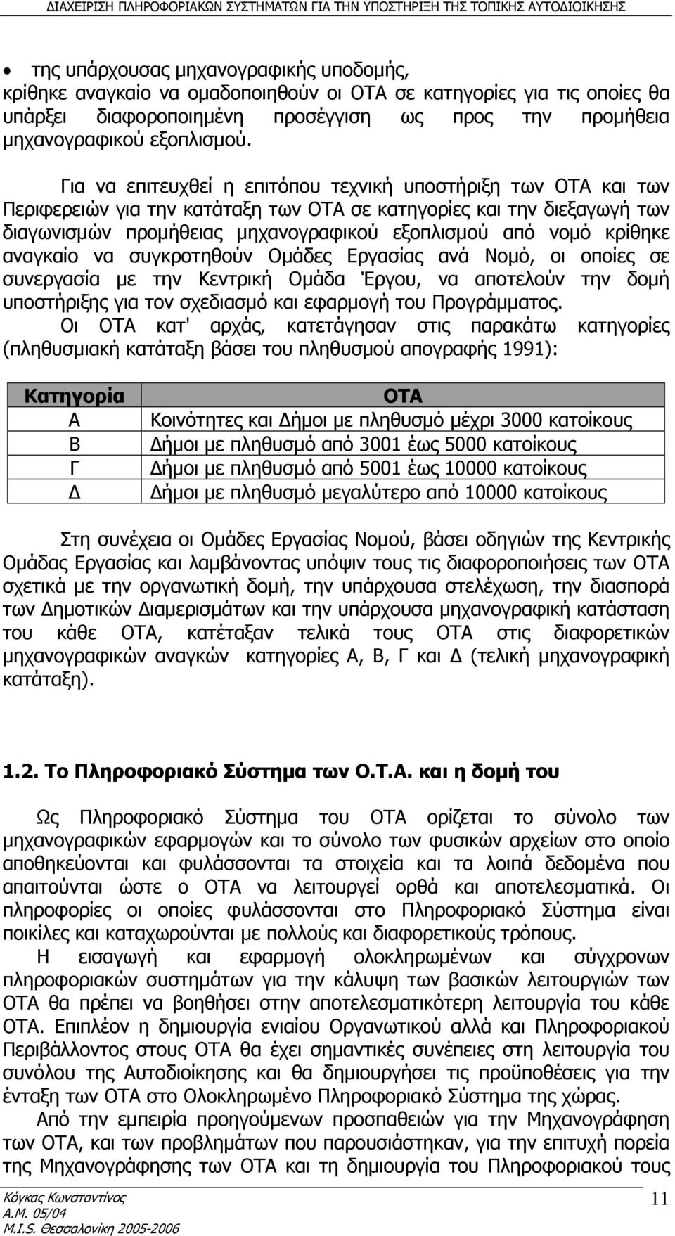 κρίθηκε αναγκαίο να συγκροτηθούν Ομάδες Εργασίας ανά Νομό, οι οποίες σε συνεργασία με την Κεντρική Ομάδα Έργου, να αποτελούν την δομή υποστήριξης για τον σχεδιασμό και εφαρμογή του Προγράμματος.