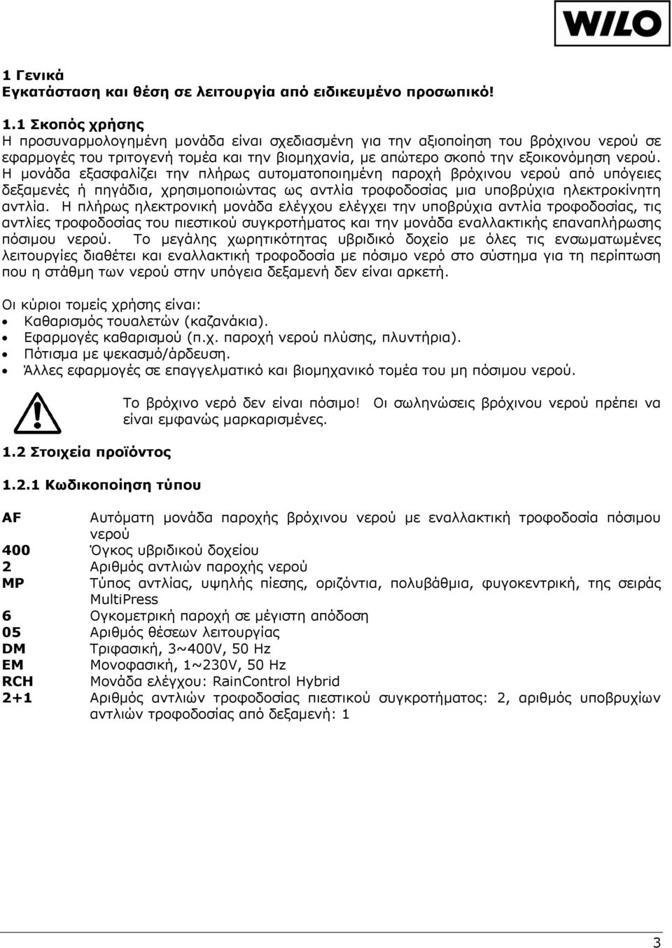 Η μονάδα εξασφαλίζει την πλήρως αυτοματοποιημένη παροχή βρόχινου νερού από υπόγειες δεξαμενές ή πηγάδια, χρησιμοποιώντας ως αντλία τροφοδοσίας μια υποβρύχια ηλεκτροκίνητη αντλία.