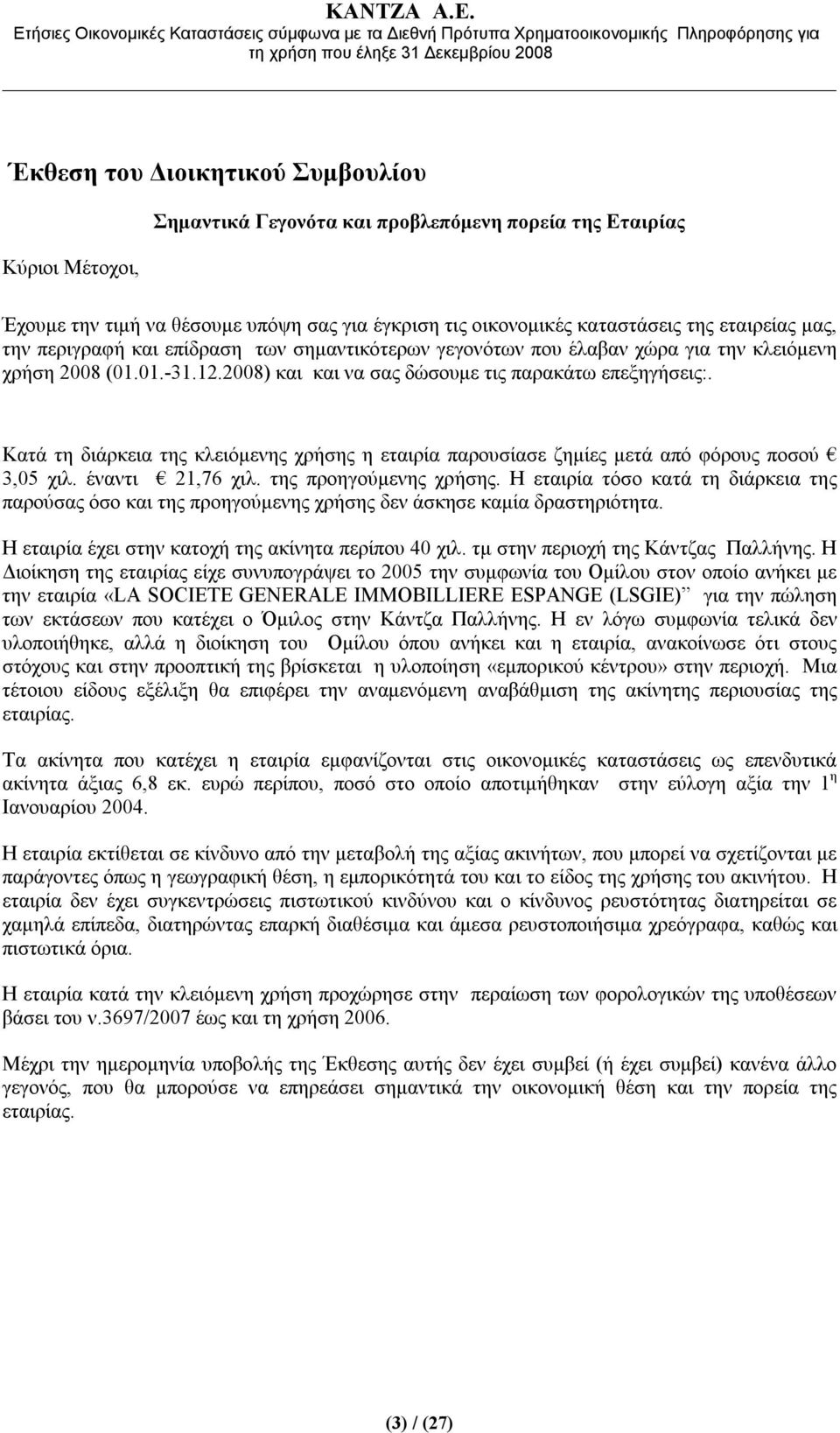 Κατά τη διάρκεια της κλειόμενης χρήσης η εταιρία παρουσίασε ζημίες μετά από φόρους ποσού 3,05 χιλ. έναντι 21,76 χιλ. της προηγούμενης χρήσης.