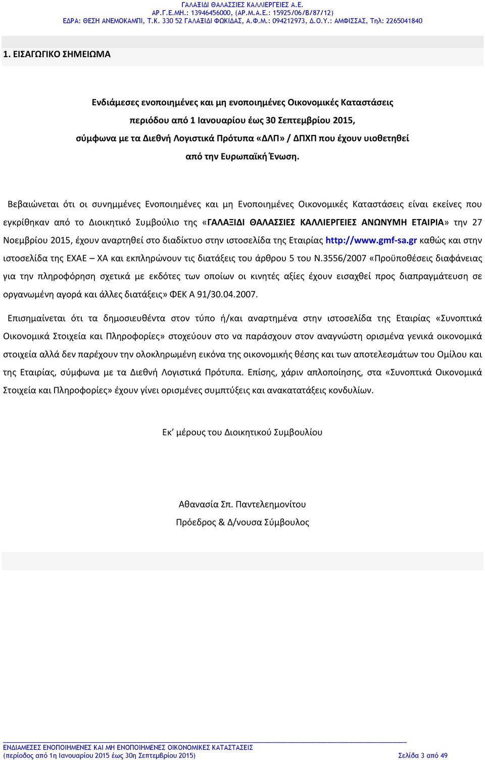 Βεβαιώνεται ότι οι συνημμένες Ενοποιημένες και μη Ενοποιημένες Οικονομικές Καταστάσεις είναι εκείνες που εγκρίθηκαν από το Διοικητικό Συμβούλιο της «ΓΑΛΑΞΙΔΙ ΘΑΛΑΣΣΙΕΣ ΚΑΛΛΙΕΡΓΕΙΕΣ ΑΝΩΝΥΜΗ» την 27