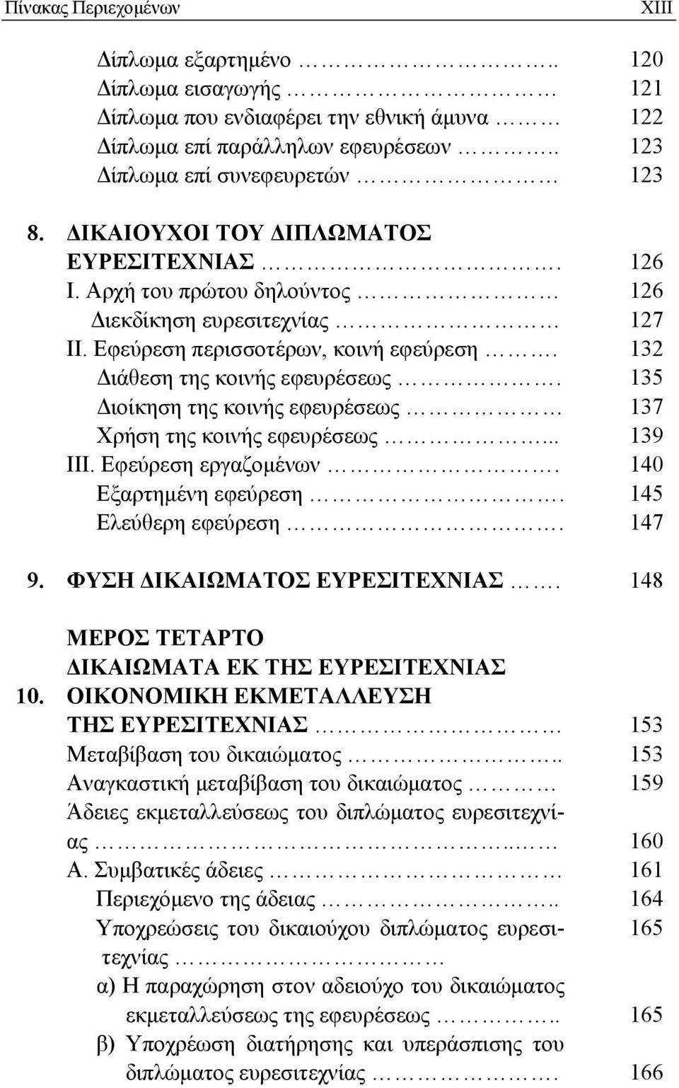 135 Διοίκηση της κοινής εφευρέσεως 137 Χρήση της κοινής εφευρέσεως... 139 ΙΙΙ. Εφεύρεση εργαζομένων. 140 Εξαρτημένη εφεύρεση. 145 Ελεύθερη εφεύρεση. 147 9. ΦΥΣΗ ΔΙΚΑΙΩΜΑΤΟΣ ΕΥΡΕΣΙΤΕΧΝΙΑΣ.