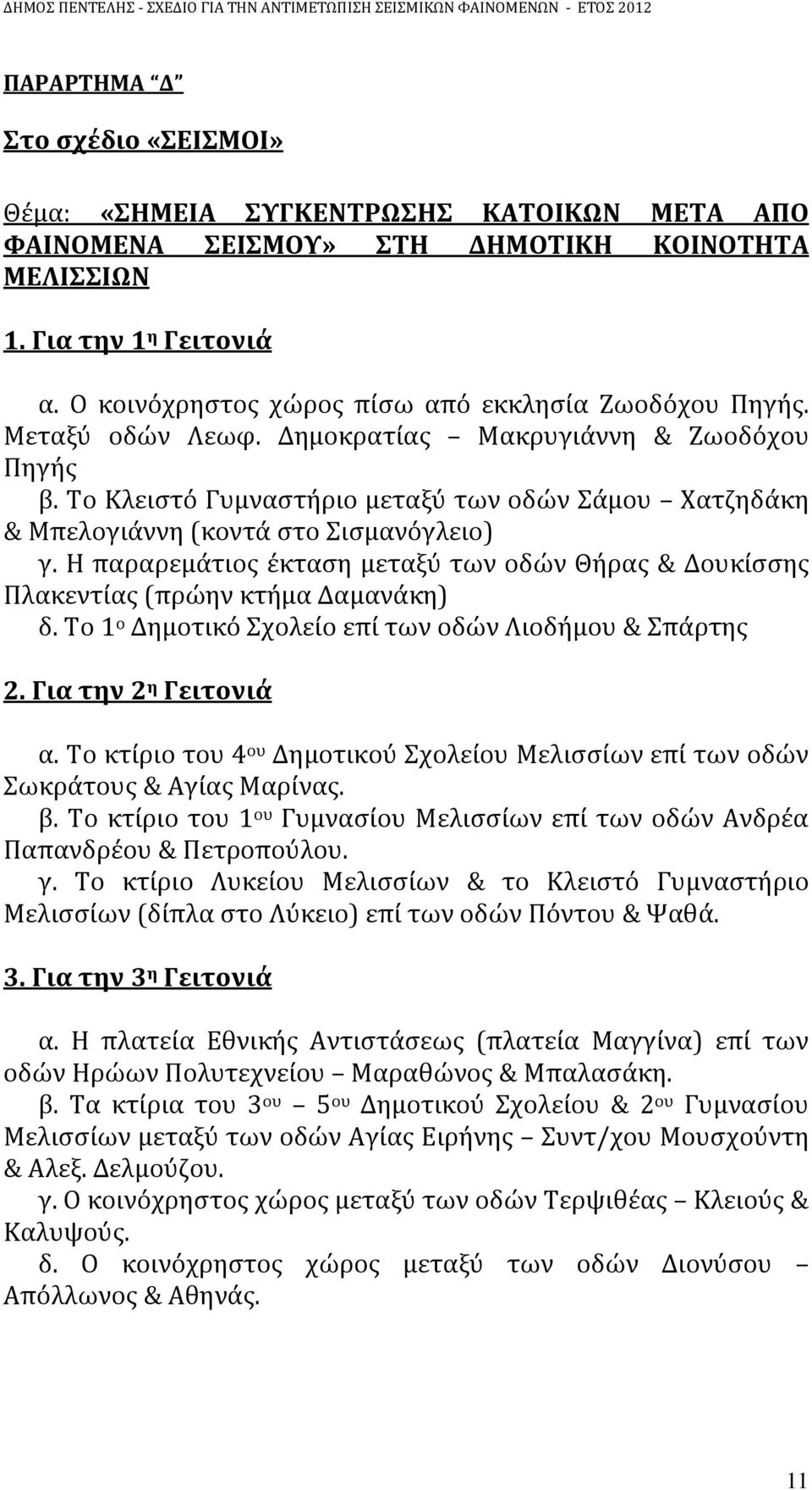 Το Κλειστό Γυμναστήριο μεταξύ των οδών Σάμου Χατζηδάκη & Μπελογιάννη (κοντά στο Σισμανόγλειο) γ. Η παραρεμάτιος έκταση μεταξύ των οδών Θήρας & Δουκίσσης Πλακεντίας (πρώην κτήμα Δαμανάκη) δ.