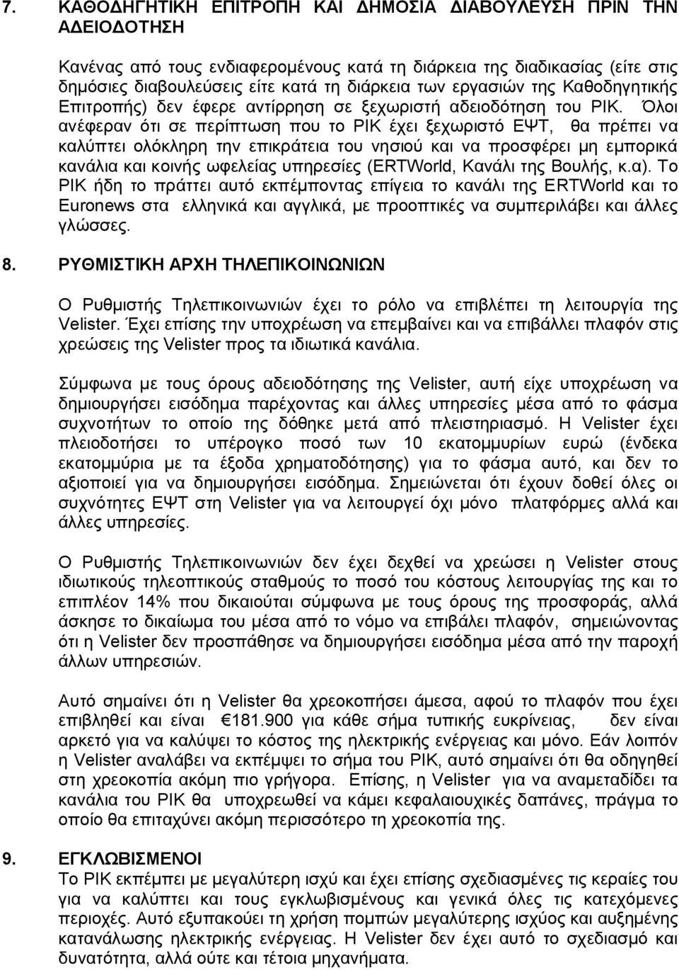 Όλοι ανέφεραν ότι σε περίπτωση που το ΡΙΚ έχει ξεχωριστό ΕΨΤ, θα πρέπει να καλύπτει ολόκληρη την επικράτεια του νησιού και να προσφέρει μη εμπορικά κανάλια και κοινής ωφελείας υπηρεσίες (ΕRTWorld,