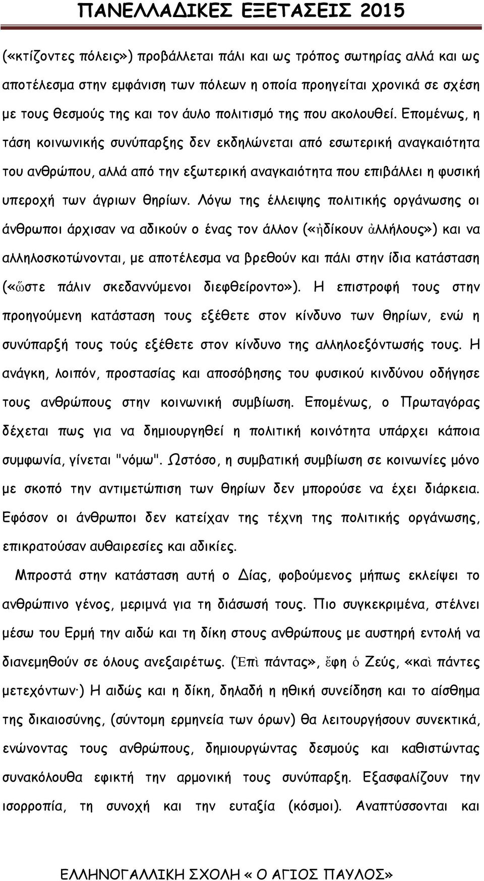 Λόγω της έλλειψης πολιτικής οργάνωσης οι άνθρωποι άρχισαν να αδικούν ο ένας τον άλλον («ἠδίκουν ἀλλήλους») και να αλληλοσκοτώνονται, με αποτέλεσμα να βρεθούν και πάλι στην ίδια κατάσταση («ὥστε πάλιν