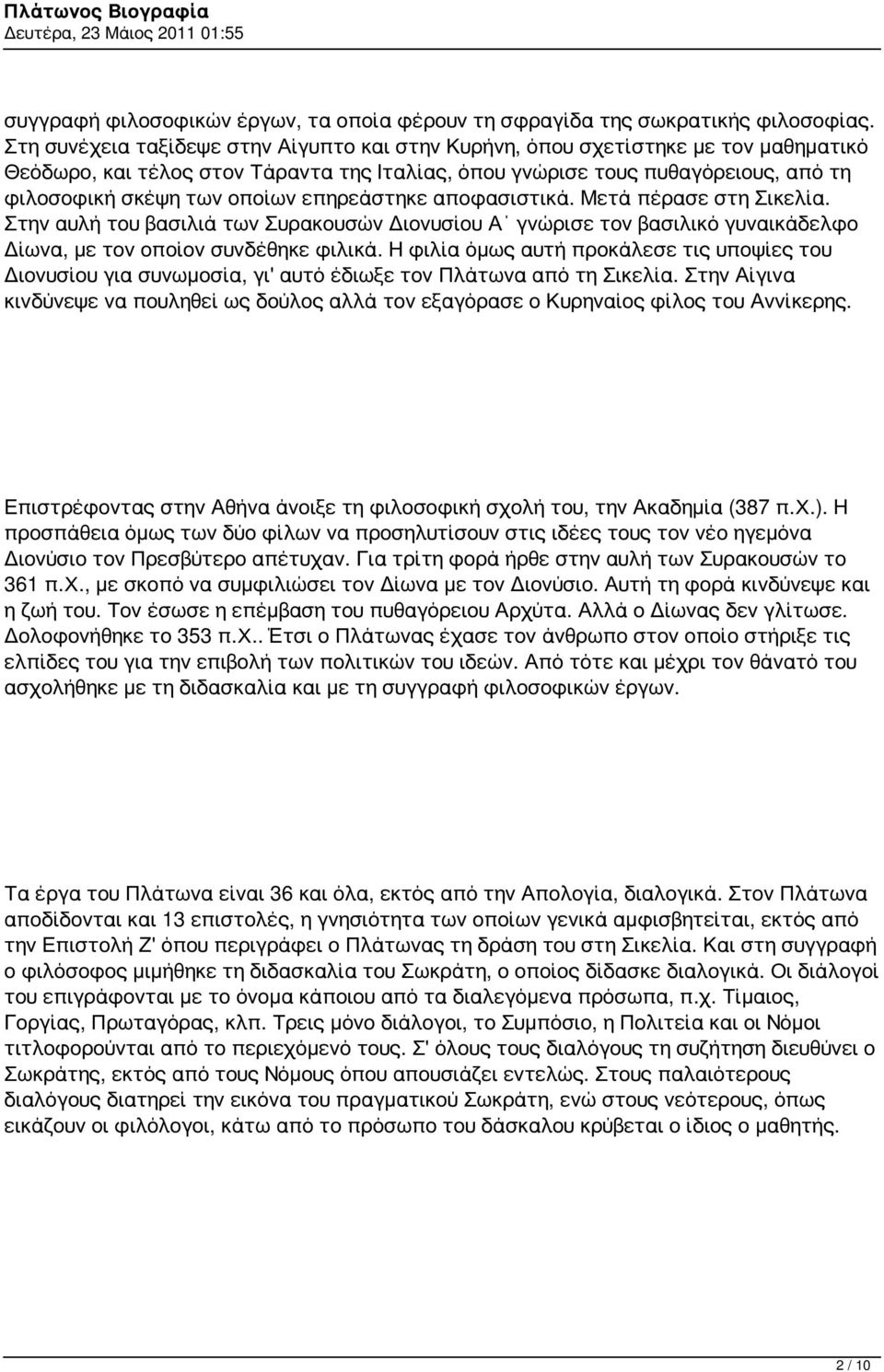 επηρεάστηκε αποφασιστικά. Μετά πέρασε στη Σικελία. Στην αυλή του βασιλιά των Συρακουσών Διονυσίου Α γνώρισε τον βασιλικό γυναικάδελφο Δίωνα, με τον οποίον συνδέθηκε φιλικά.