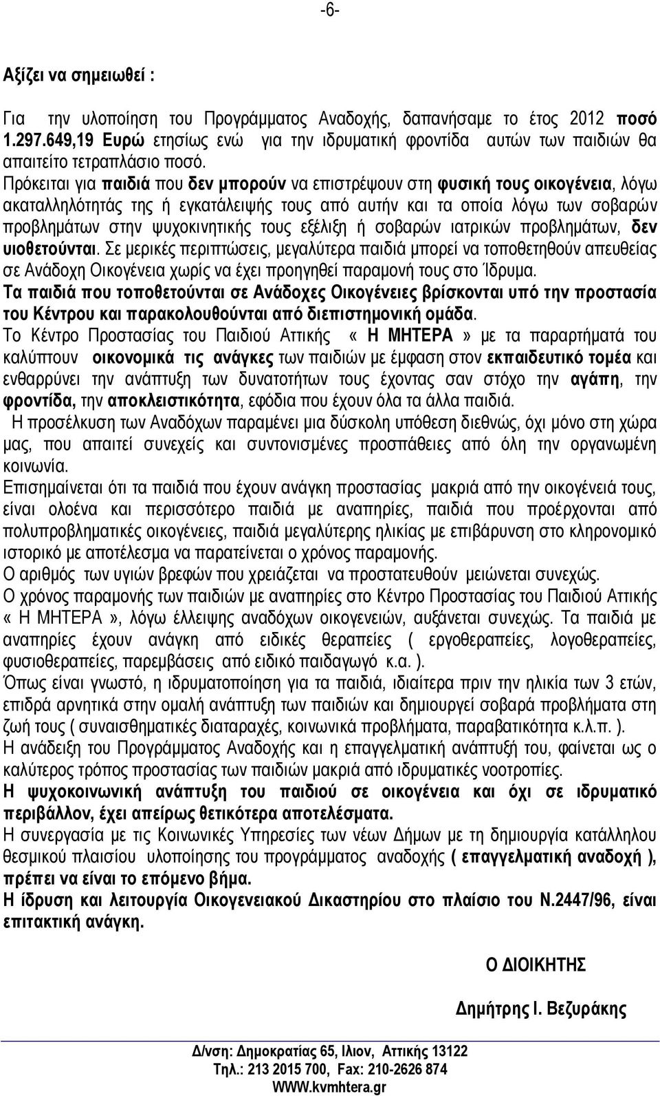 Πρόκειται για παιδιά που δεν μπορούν να επιστρέψουν στη φυσική τους οικογένεια, λόγω ακαταλληλότητάς της ή εγκατάλειψής τους από αυτήν και τα οποία λόγω των σοβαρών προβλημάτων στην ψυχοκινητικής