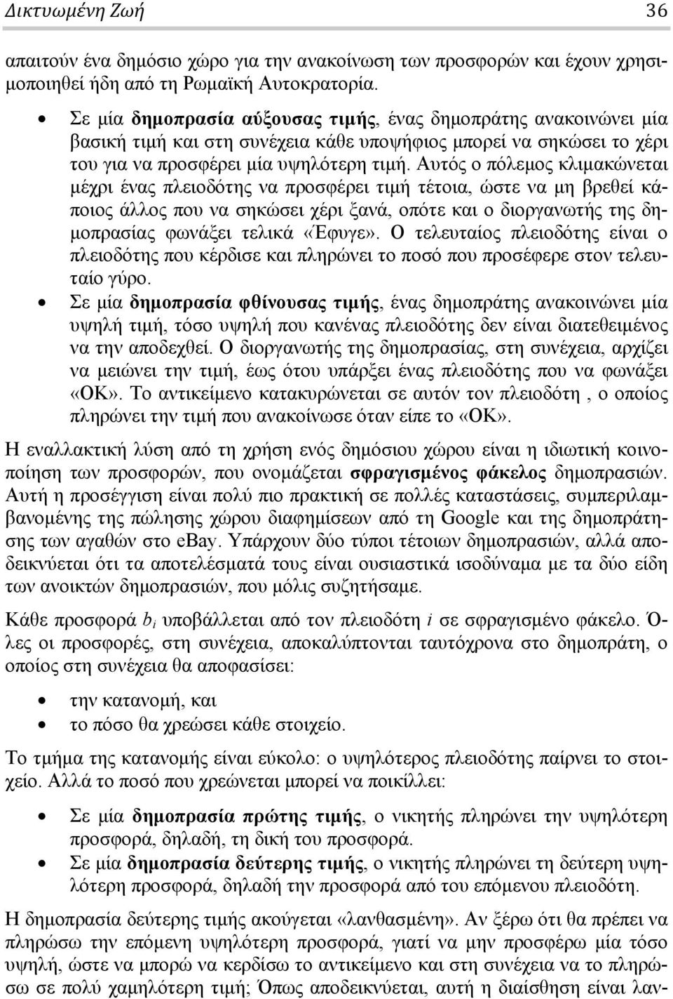 Αυτός ο πόλεμος κλιμακώνεται μέχρι ένας πλειοδότης να προσφέρει τιμή τέτοια, ώστε να μη βρεθεί κάποιος άλλος που να σηκώσει χέρι ξανά, οπότε και ο διοργανωτής της δημοπρασίας φωνάξει τελικά «Έφυγε».