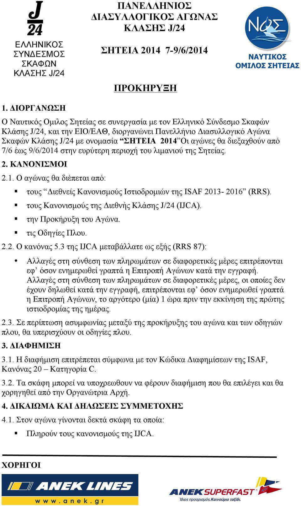 Οι αγώνες θα διεξαχθούν από 7/6 έως 9/6/2014 στην ευρύτερη περιοχή του λιµανιού της Σητείας. 2. ΚΑΝΟΝΙΣΜΟΙ 2.1. Ο αγώνας θα διέπεται από: τους Διεθνείς Κανονισµούς Ιστιοδροµιών της ISAF 2013-2016 (RRS).