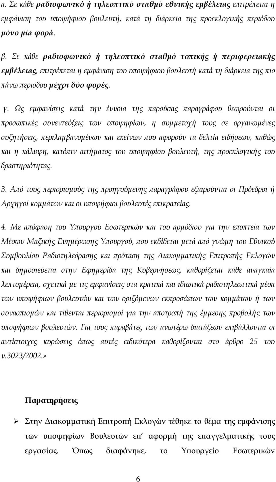 Σε κάθε ραδιοφωνικό ή τηλεοπτικό σταθμό τοπικής ή περιφερειακής εμβέλειας, επιτρέπεται η εμφάνιση του υποψήφιου βουλευτή κατά τη διάρκεια της πιο πάνω περιόδου μέχρι δύο φορές. γ.