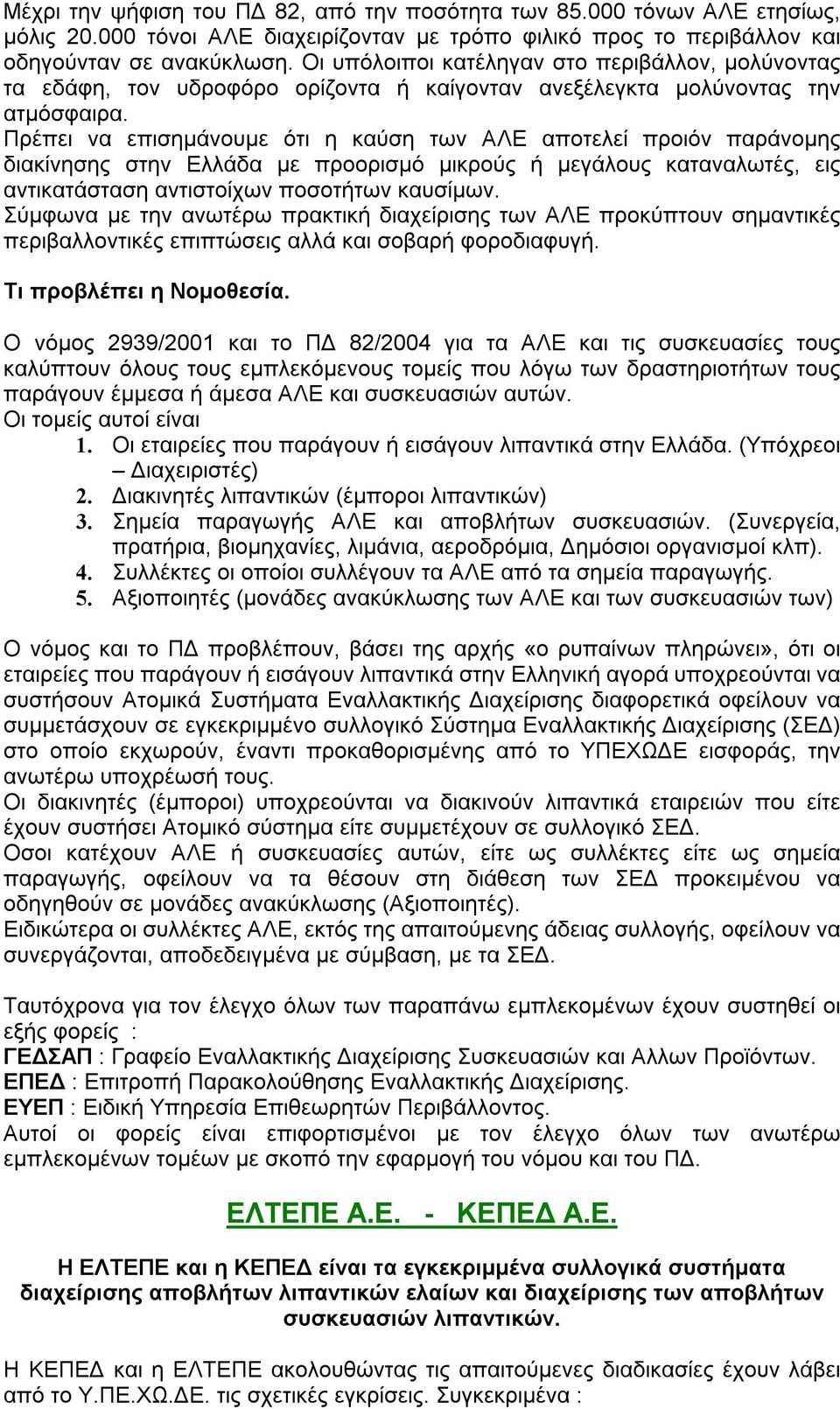 Πρέπει να επισημάνουμε ότι η καύση των ΑΛΕ αποτελεί προιόν παράνομης διακίνησης στην Ελλάδα με προορισμό μικρούς ή μεγάλους καταναλωτές, εις αντικατάσταση αντιστοίχων ποσοτήτων καυσίμων.