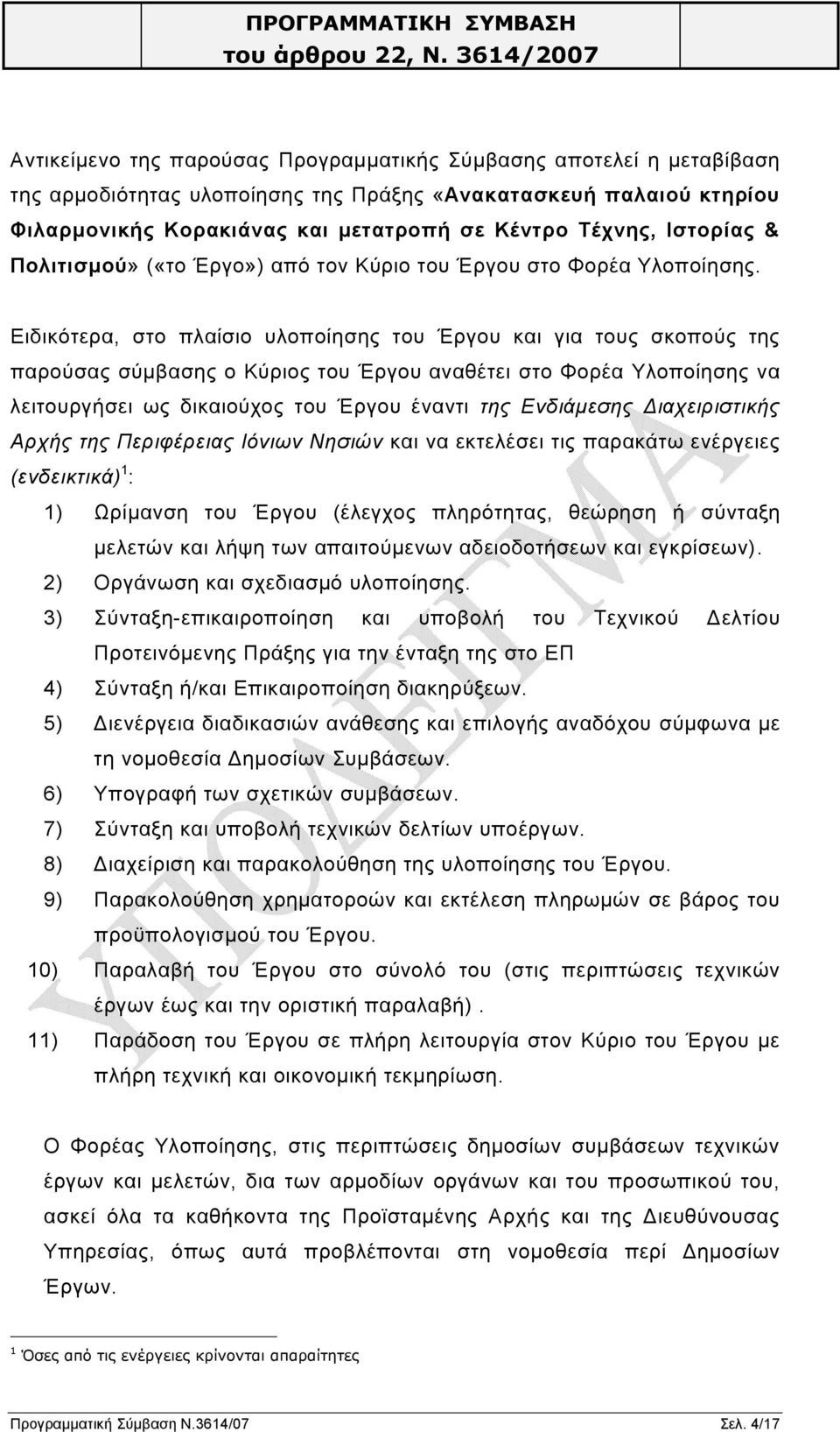 Ειδικότερα, στο πλαίσιο υλοποίησης του Έργου και για τους σκοπούς της παρούσας σύμβασης ο Κύριος του Έργου αναθέτει στο Φορέα Υλοποίησης να λειτουργήσει ως δικαιούχος του Έργου έναντι της Ενδιάμεσης