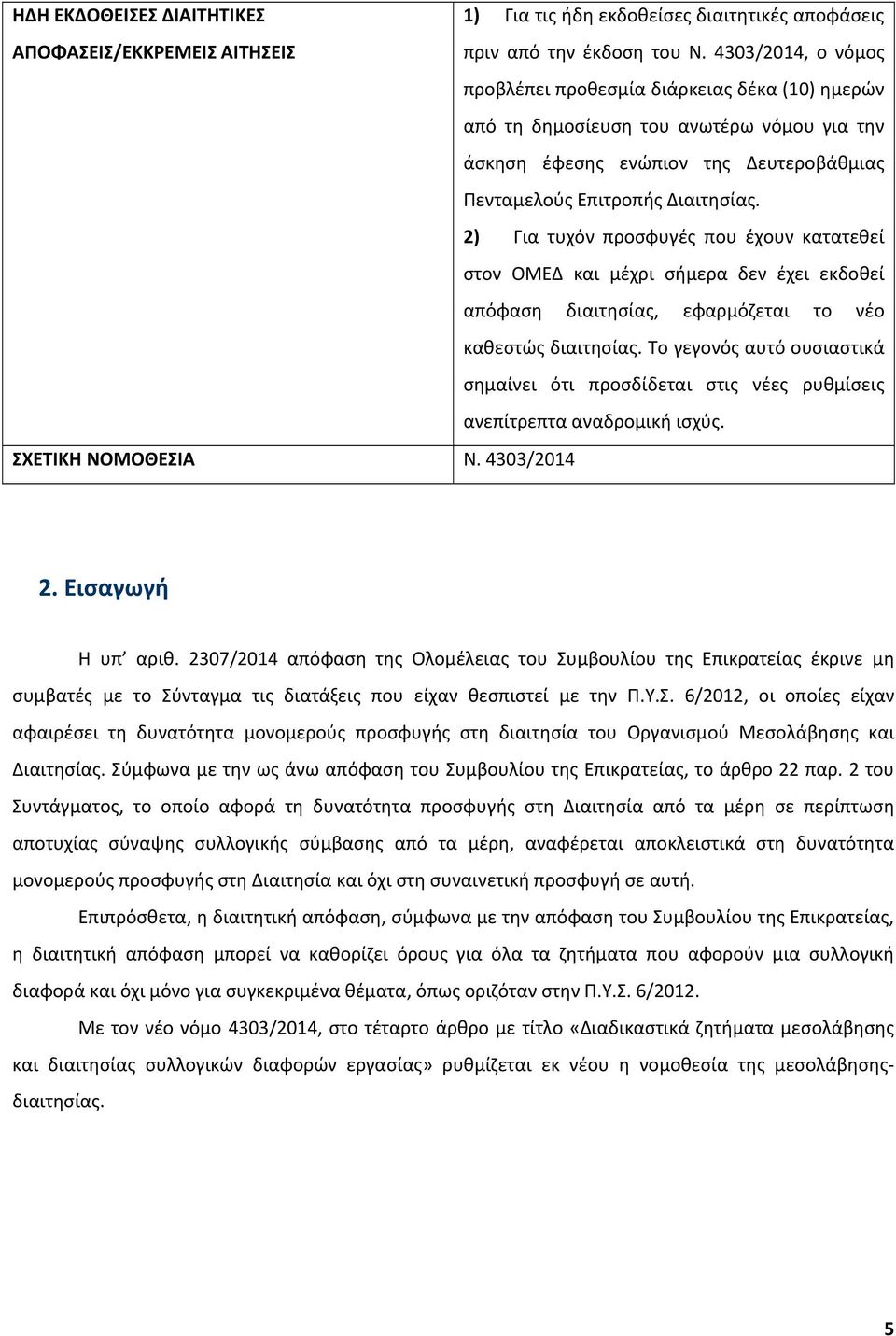 2) Για τυχόν προσφυγές που έχουν κατατεθεί στον ΟΜΕΔ και μέχρι σήμερα δεν έχει εκδοθεί απόφαση διαιτησίας, εφαρμόζεται το νέο καθεστώς διαιτησίας.