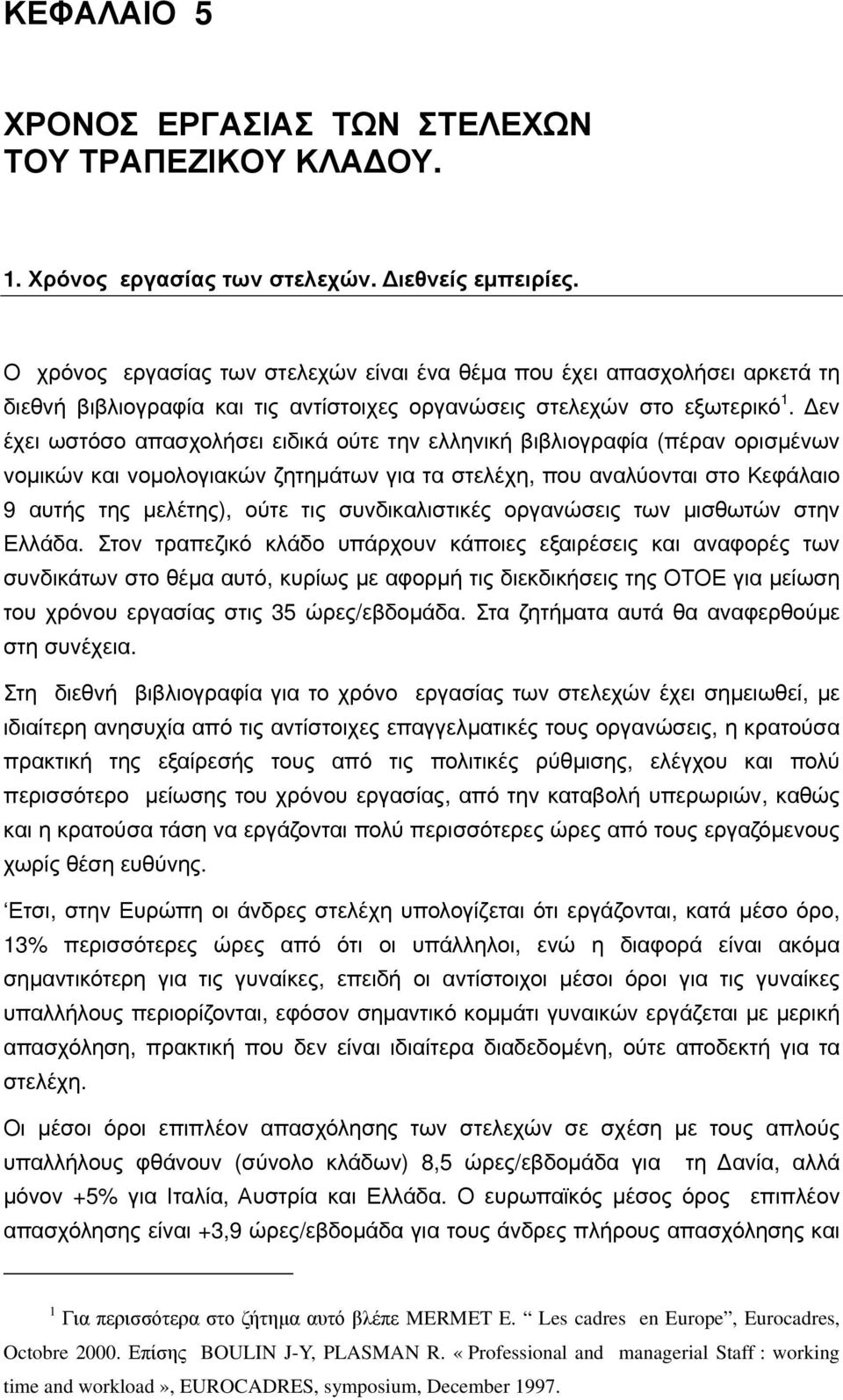 Δεν έχει ωστόσο απασχολήσει ειδικά ούτε την ελληνική βιβλιογραφία (πέραν ορισμένων νομικών και νομολογιακών ζητημάτων για τα στελέχη, που αναλύονται στο Κεφάλαιο 9 αυτής της μελέτης), ούτε τις