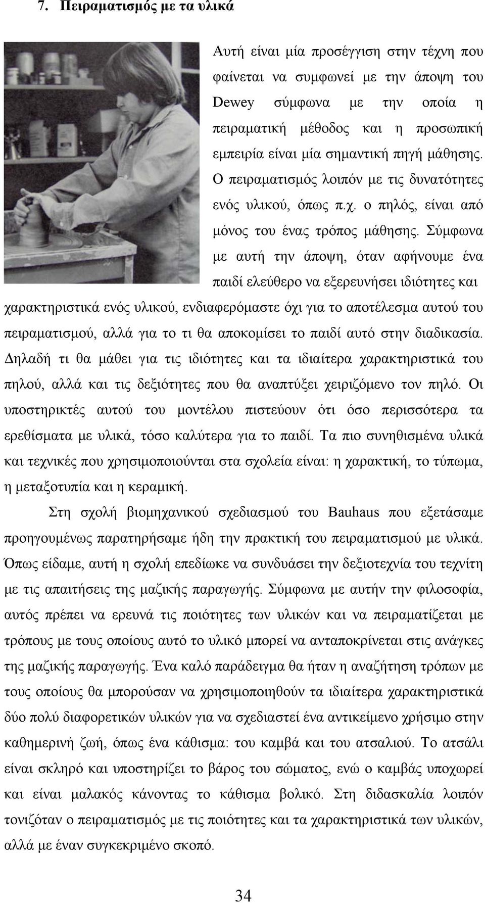 Σύμφωνα με αυτή την άποψη, όταν αφήνουμε ένα παιδί ελεύθερο να εξερευνήσει ιδιότητες και χαρακτηριστικά ενός υλικού, ενδιαφερόμαστε όχι για το αποτέλεσμα αυτού του πειραματισμού, αλλά για το τι θα
