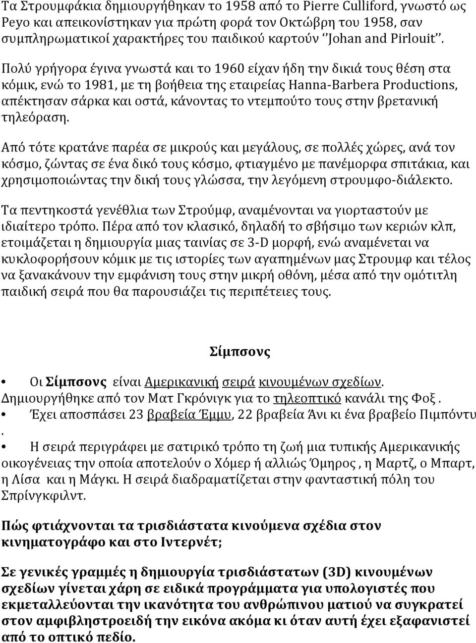 Πολύ γρήγορα έγινα γνωστά και το 1960 είχαν ήδη την δικιά τους θέση στα κόμικ, ενώ το 1981, με τη βοήθεια της εταιρείας Hanna-Barbera Productions, απέκτησαν σάρκα και οστά, κάνοντας το ντεμπούτο τους