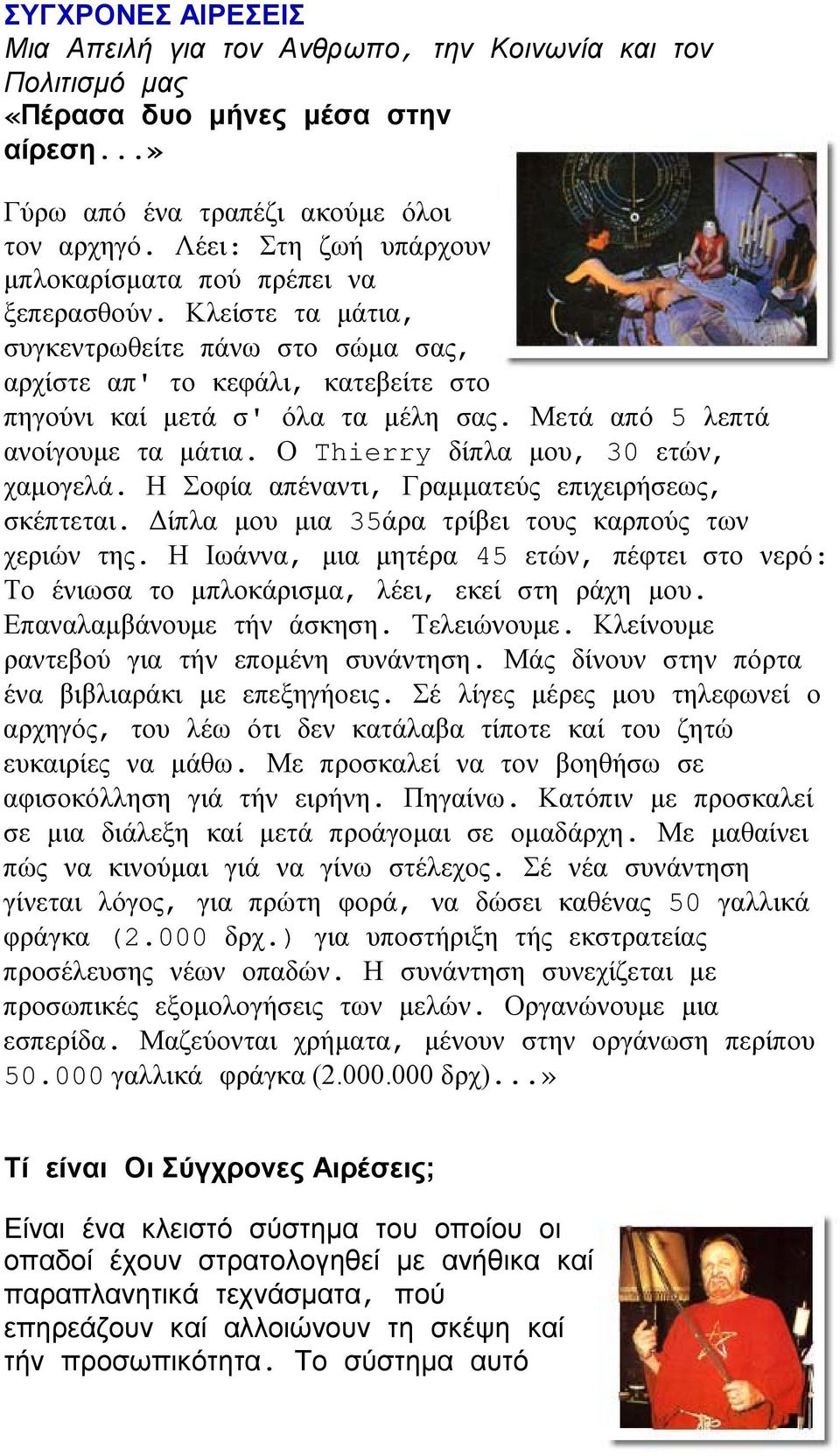 Μετά από 5 λεπτά ανοίγουμε τα μάτια. Ο Thierry δίπλα μου, 30 ετών, χαμογελά. Η Σοφία απέναντι, Γραμματεύς επιχειρήσεως, σκέπτεται. Δίπλα μου μια 35άρα τρίβει τους καρπούς των χεριών της.
