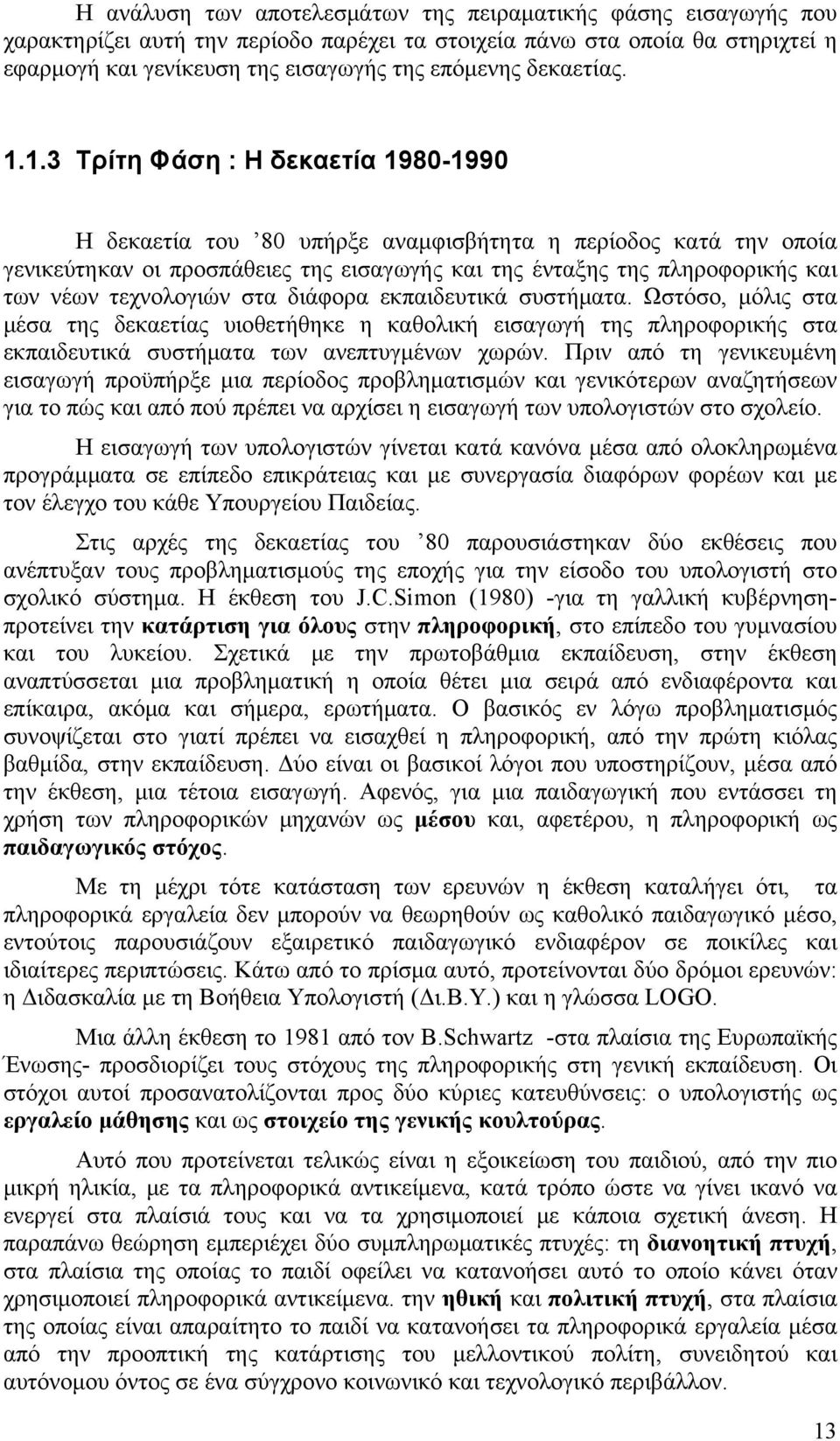 1.3 Τρίτη Φάση : Η δεκαετία 1980-1990 Η δεκαετία του 80 υπήρξε αναμφισβήτητα η περίοδος κατά την οποία γενικεύτηκαν οι προσπάθειες της εισαγωγής και της ένταξης της πληροφορικής και των νέων