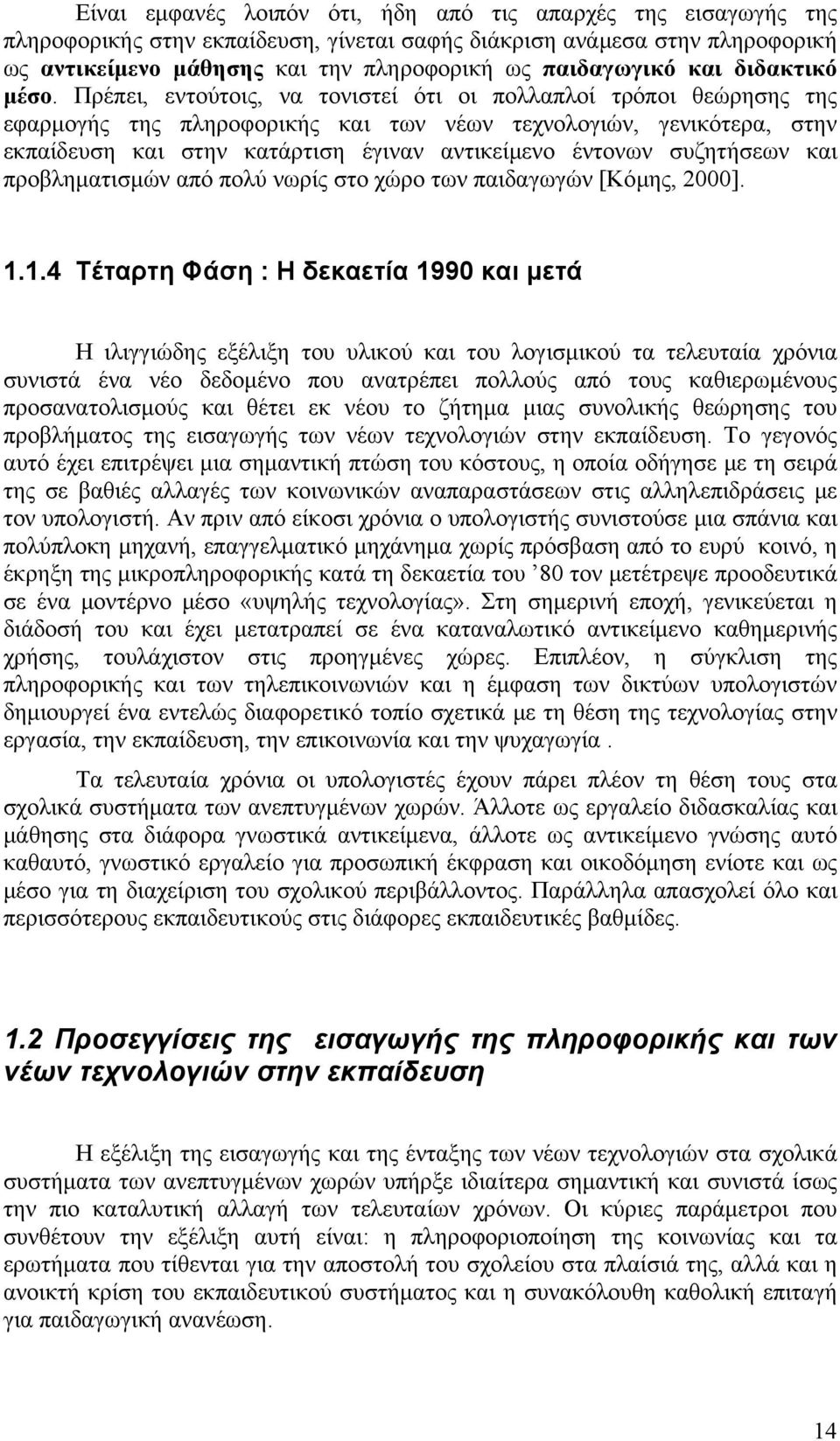 Πρέπει, εντούτοις, να τονιστεί ότι οι πολλαπλοί τρόποι θεώρησης της εφαρμογής της πληροφορικής και των νέων τεχνολογιών, γενικότερα, στην εκπαίδευση και στην κατάρτιση έγιναν αντικείμενο έντονων