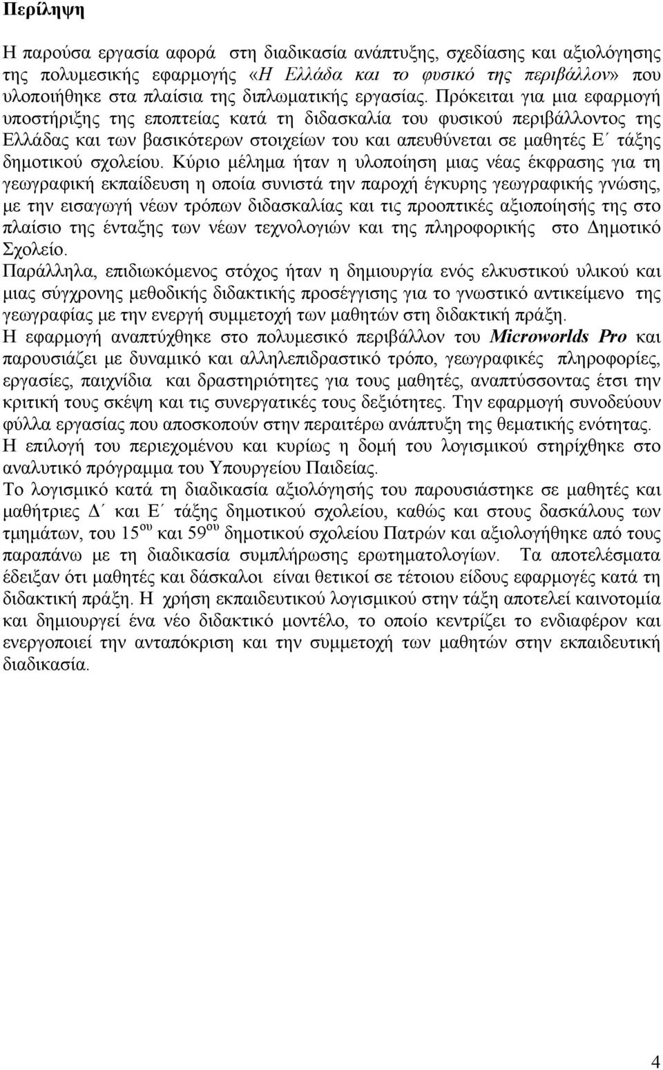 Πρόκειται για μια εφαρμογή υποστήριξης της εποπτείας κατά τη διδασκαλία του φυσικού περιβάλλοντος της Ελλάδας και των βασικότερων στοιχείων του και απευθύνεται σε μαθητές Ε τάξης δημοτικού σχολείου.