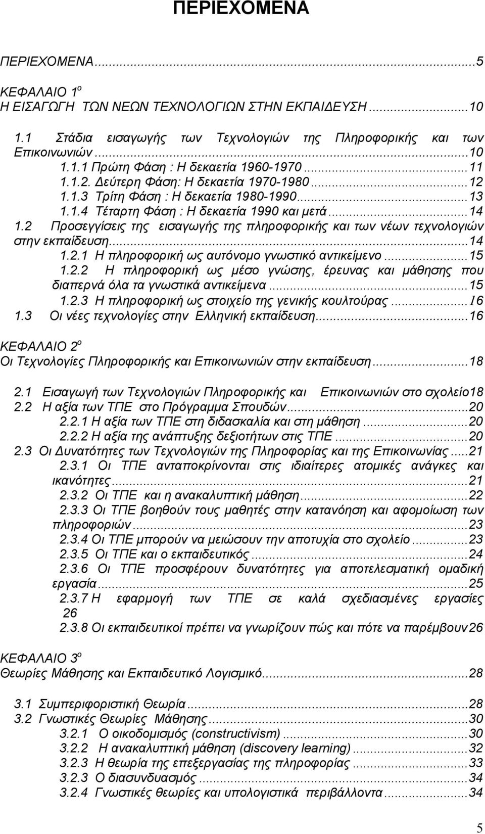 2 Προσεγγίσεις της εισαγωγής της πληροφορικής και των νέων τεχνολογιών στην εκπαίδευση...14 1.2.1 Η πληροφορική ως αυτόνομο γνωστικό αντικείμενο...15 1.2.2 Η πληροφορική ως μέσο γνώσης, έρευνας και μάθησης που διαπερνά όλα τα γνωστικά αντικείμενα.